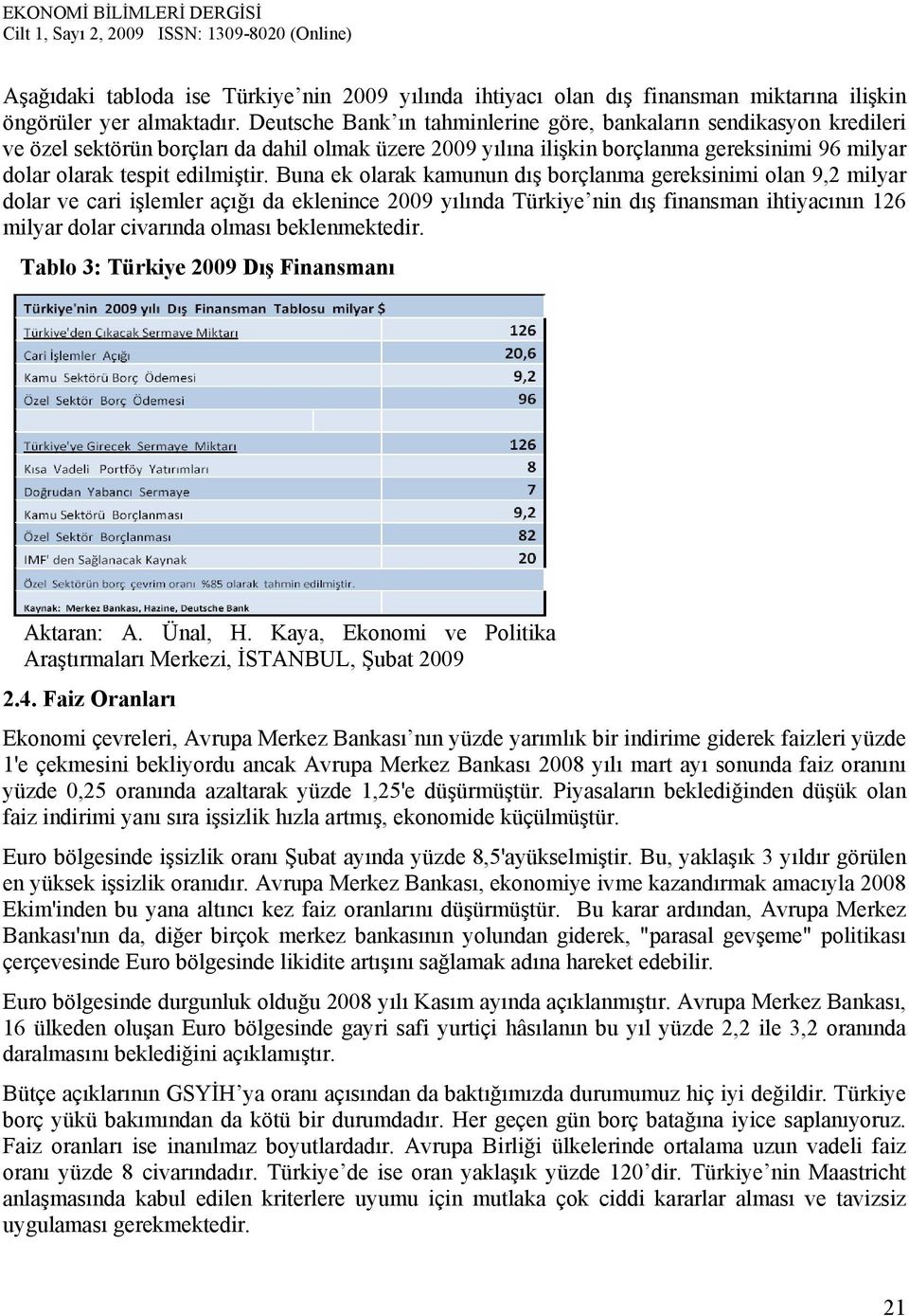 Buna ek olarak kamunun dış borçlanma gereksinimi olan 9,2 milyar dolar ve cari işlemler açığı da eklenince 2009 yılında Türkiye nin dış finansman ihtiyacının 126 milyar dolar civarında olması