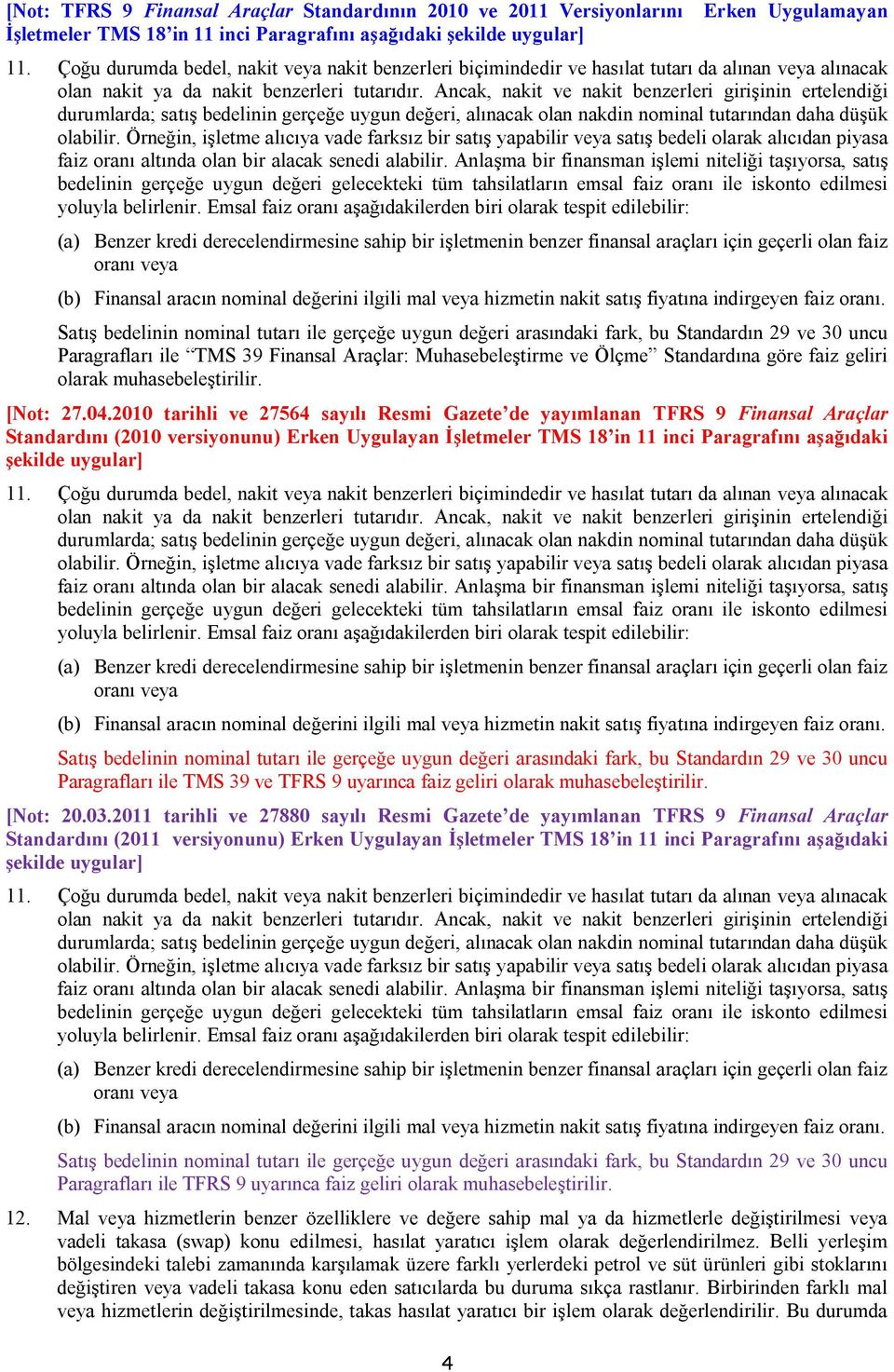 Ancak, nakit ve nakit benzerleri girişinin ertelendiği durumlarda; satış bedelinin gerçeğe uygun değeri, alınacak olan nakdin nominal tutarından daha düşük olabilir.