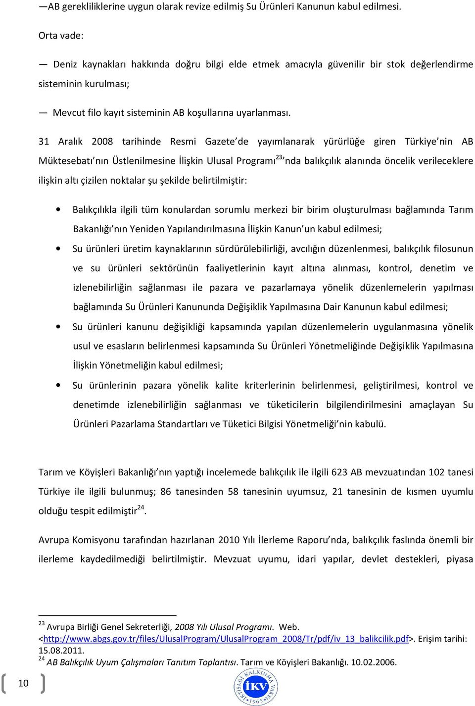 31 Aralık 2008 tarihinde Resmi Gazete de yayımlanarak yürürlüğe giren Türkiye nin AB Müktesebatı nın Üstlenilmesine İlişkin Ulusal Programı 23 nda balıkçılık alanında öncelik verileceklere ilişkin