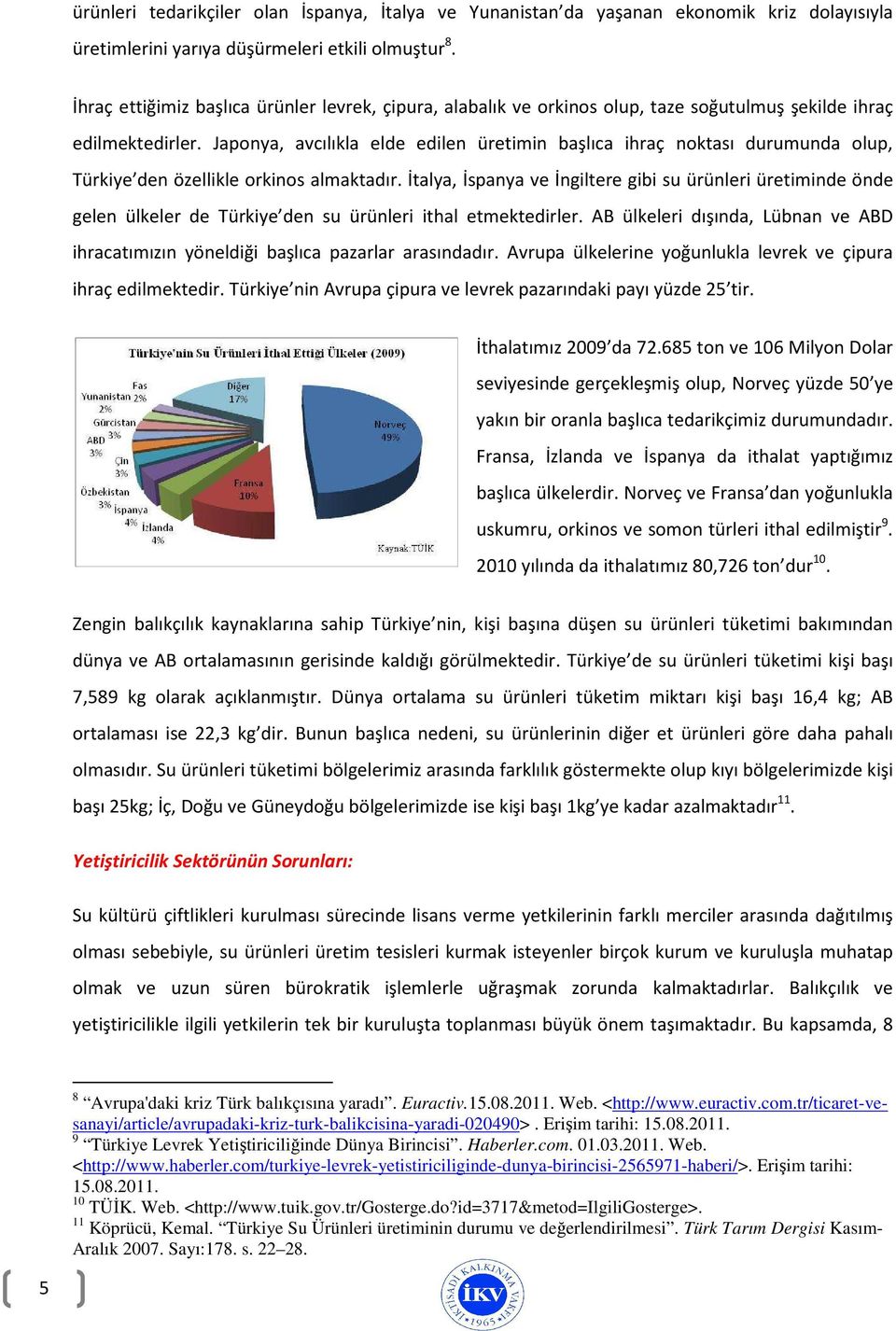 Japonya, avcılıkla elde edilen üretimin başlıca ihraç noktası durumunda olup, Türkiye den özellikle orkinos almaktadır.