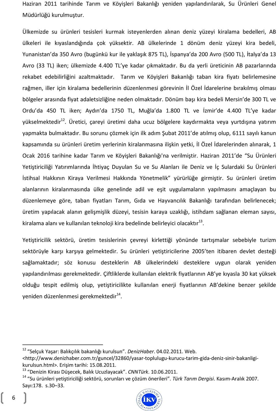 AB ülkelerinde 1 dönüm deniz yüzeyi kira bedeli, Yunanistan da 350 Avro (bugünkü kur ile yaklaşık 875 TL), İspanya da 200 Avro (500 TL), İtalya da 13 Avro (33 TL) iken; ülkemizde 4.