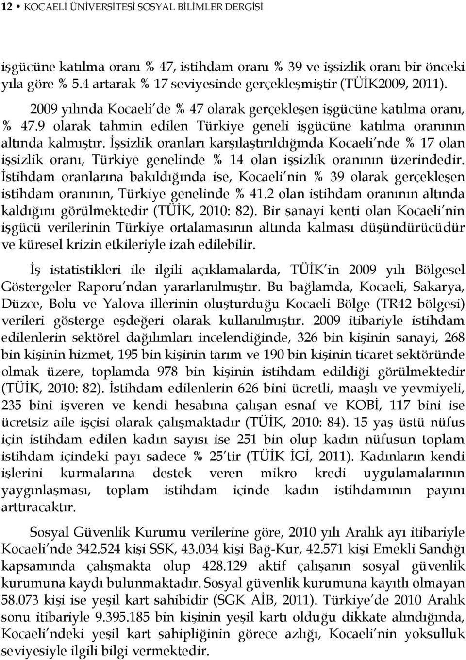 İşsizlik oranları karşılaştırıldığında Kocaeli nde % 17 olan işsizlik oranı, Türkiye genelinde % 14 olan işsizlik oranının üzerindedir.