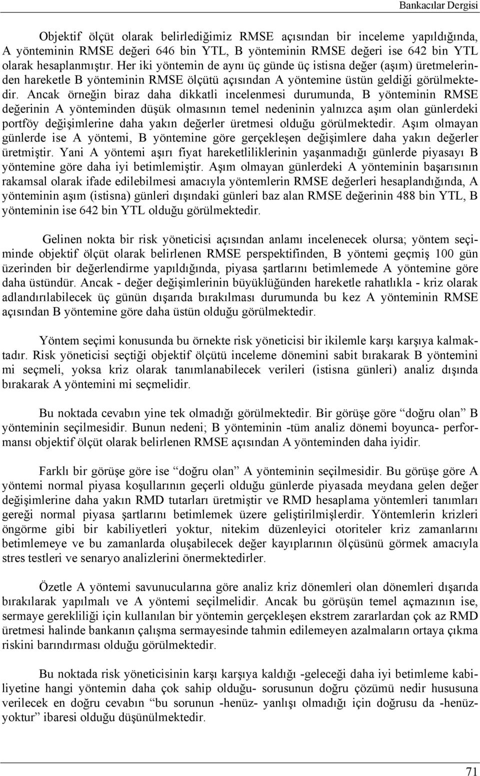 Ancak örneğin biraz daha dikkatli incelenmesi durumunda, B yönteminin RMSE değerinin A yönteminden düşük olmasının temel nedeninin yalnızca aşım olan günlerdeki portföy değişimlerine daha yakın