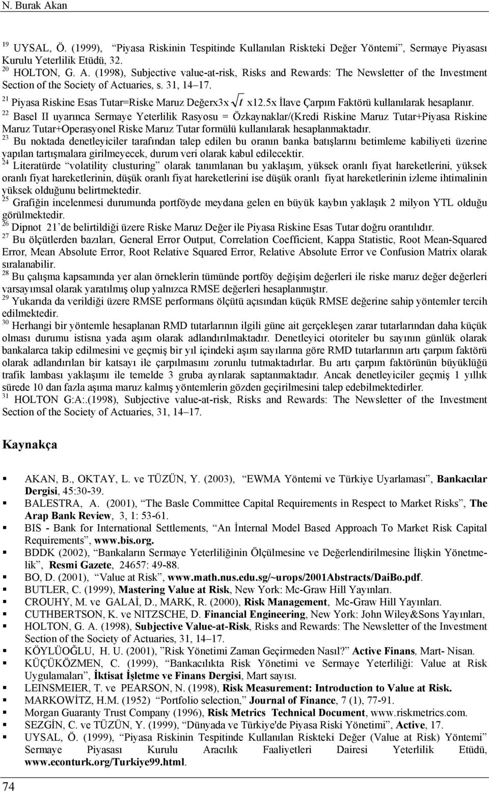 22 Basel II uyarınca Sermaye Yeterlilik Rasyosu = Özkaynaklar/(Kredi Riskine Maruz Tutar+Piyasa Riskine Maruz Tutar+Operasyonel Riske Maruz Tutar formülü kullanılarak hesaplanmaktadır.