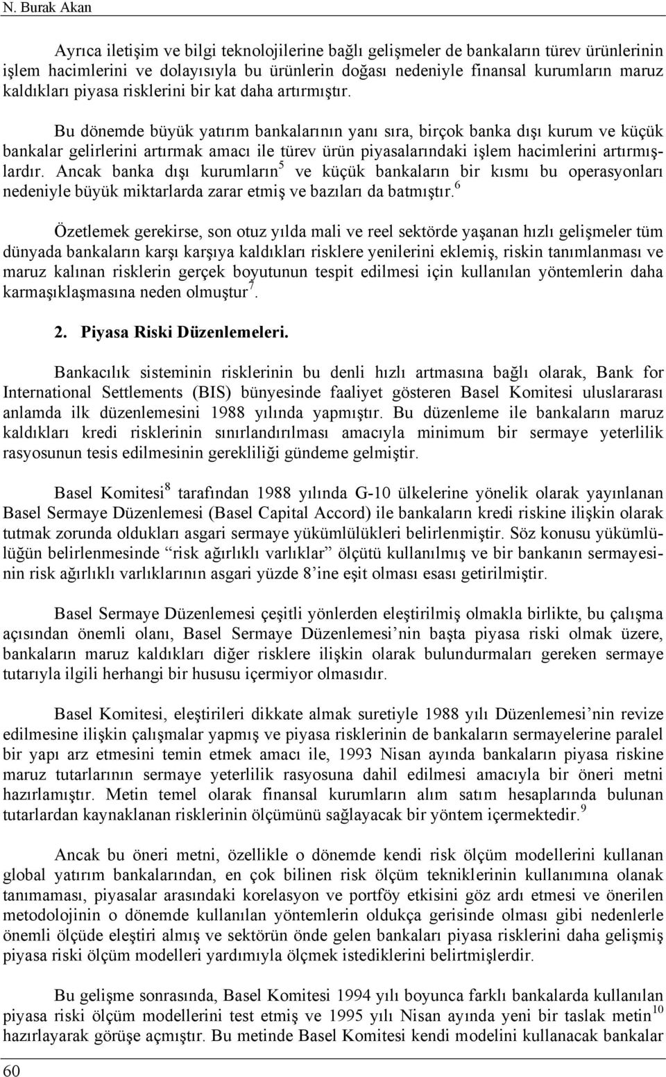 Bu dönemde büyük yatırım bankalarının yanı sıra, birçok banka dışı kurum ve küçük bankalar gelirlerini artırmak amacı ile türev ürün piyasalarındaki işlem hacimlerini artırmışlardır.