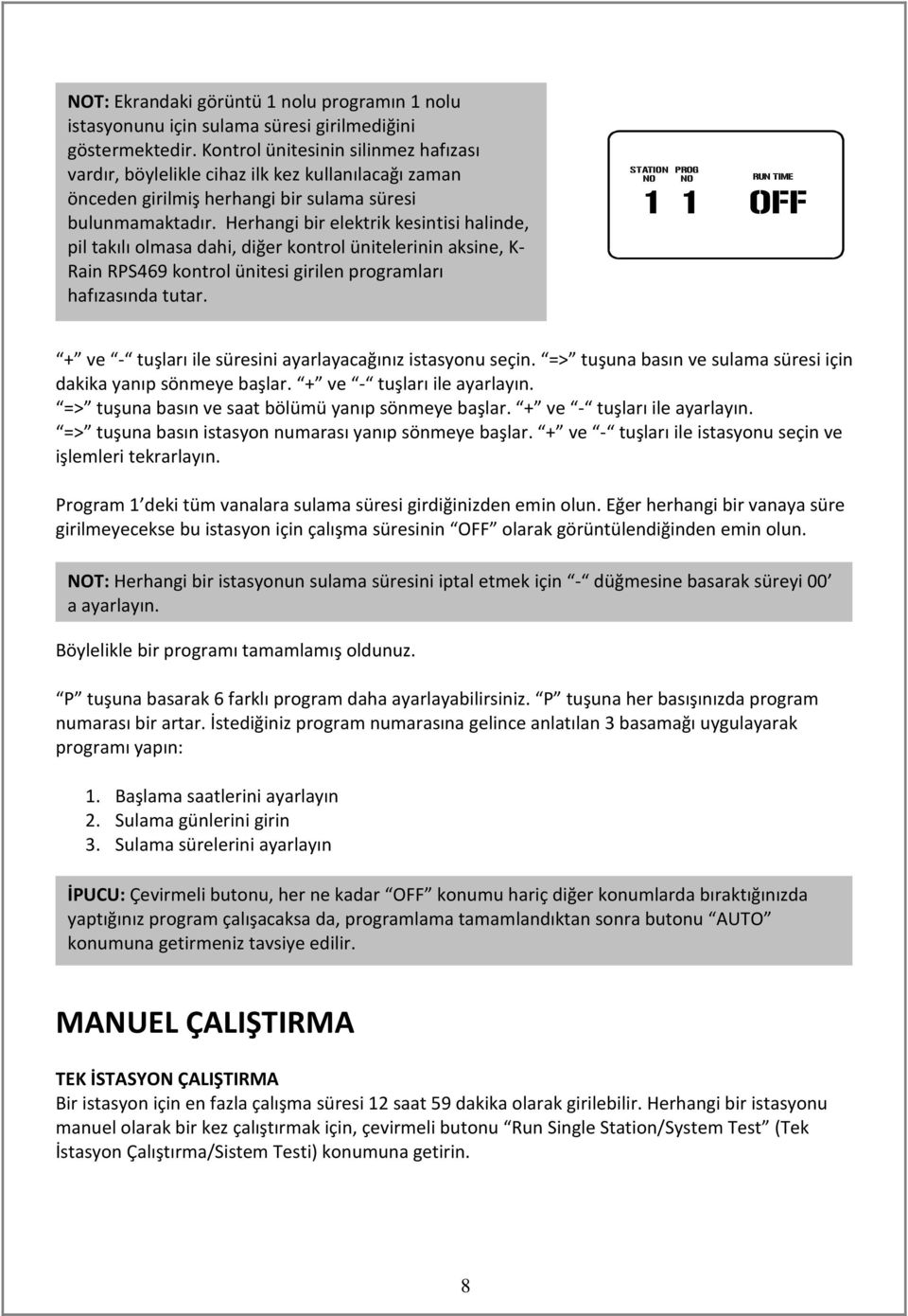 Herhangi bir elektrik kesintisi halinde, pil takılı olmasa dahi, diğer kontrol ünitelerinin aksine, K- Rain RPS469 kontrol ünitesi girilen programları hafızasında tutar.