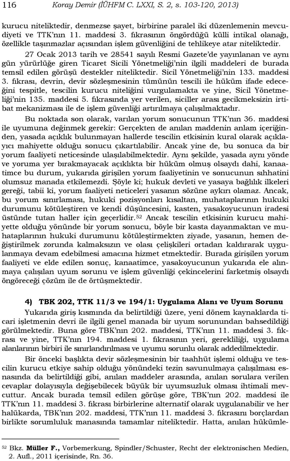 27 Ocak 2013 tarih ve 28541 sayılı Resmi Gazete de yayınlanan ve aynı gün yürürlüğe giren Ticaret Sicili Yönetmeliği nin ilgili maddeleri de burada temsil edilen görüşü destekler niteliktedir.