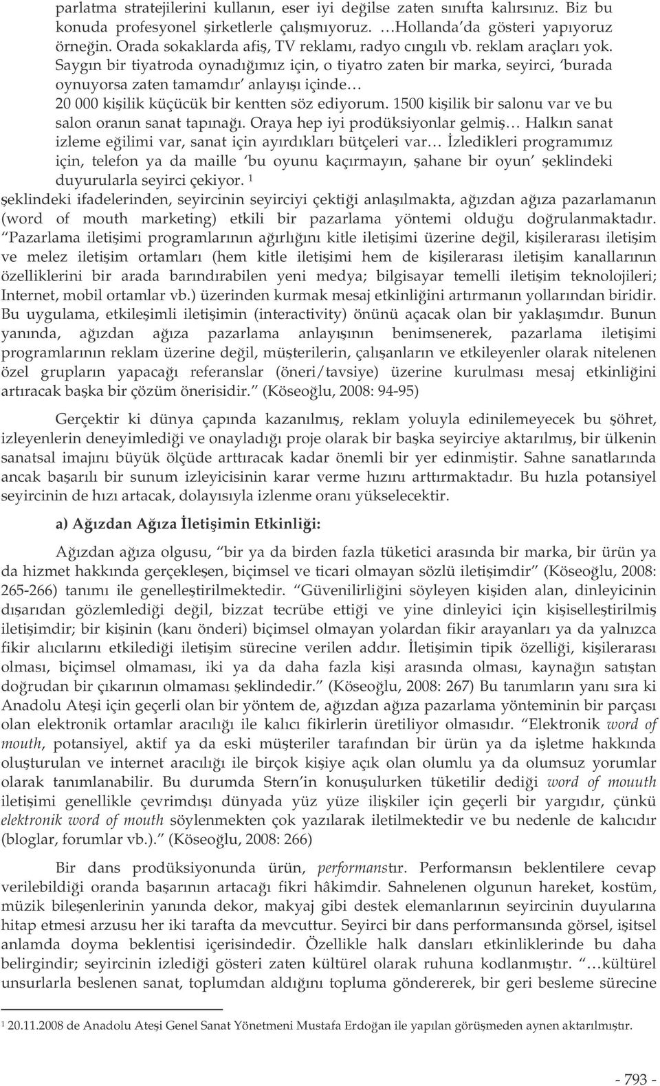 Saygın bir tiyatroda oynadıımız için, o tiyatro zaten bir marka, seyirci, burada oynuyorsa zaten tamamdır anlayıı içinde 20 000 kiilik küçücük bir kentten söz ediyorum.