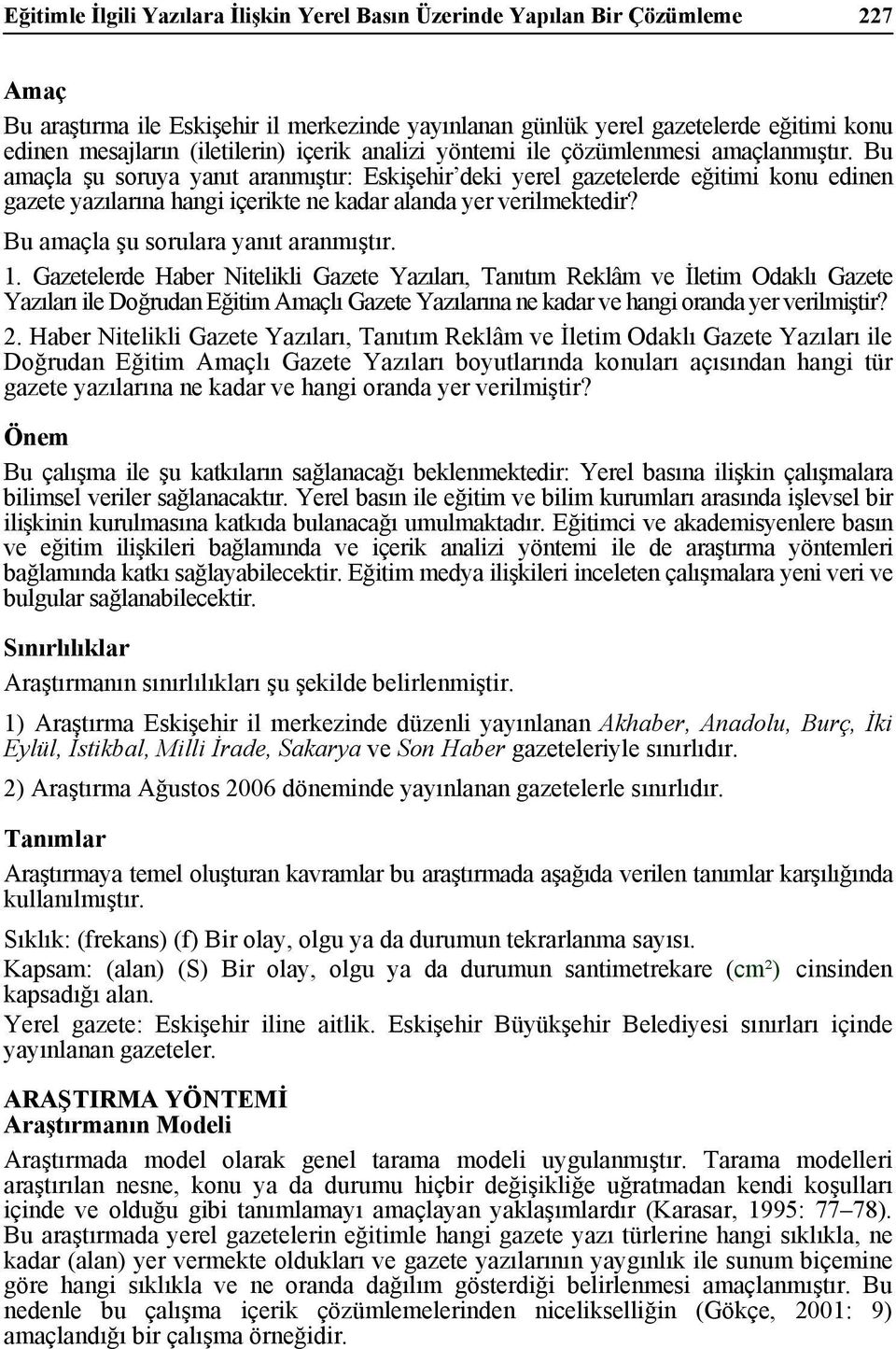 Bu amaçla şu soruya yanıt aranmıştır: Eskişehir deki yerel gazetelerde eğitimi konu edinen gazete yazılarına hangi içerikte ne kadar alanda yer verilmektedir? Bu amaçla şu sorulara yanıt aranmıştır.