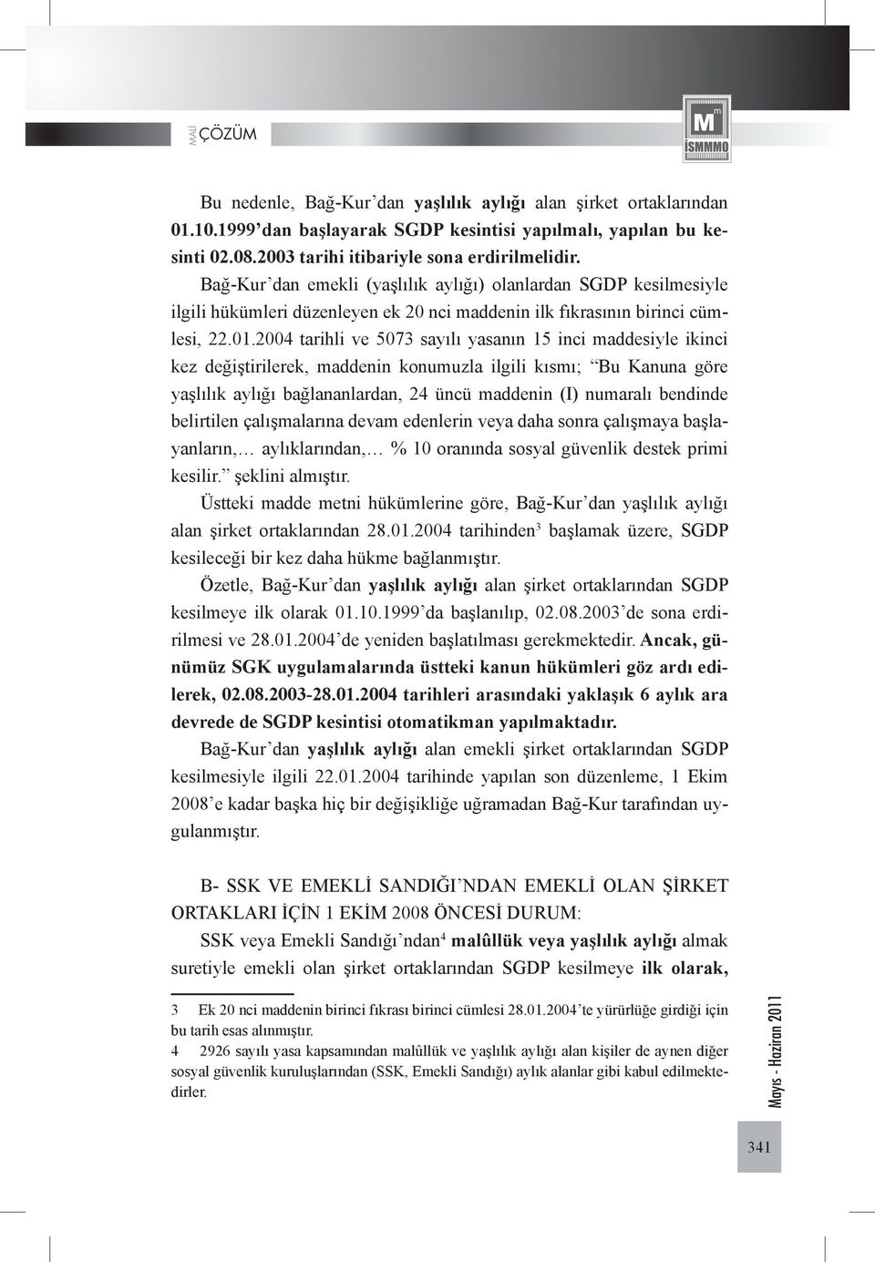 2004 tarihli ve 5073 sayılı yasanın 15 inci maddesiyle ikinci kez değiştirilerek, maddenin konumuzla ilgili kısmı; Bu Kanuna göre yaşlılık aylığı bağlananlardan, 24 üncü maddenin (I) numaralı