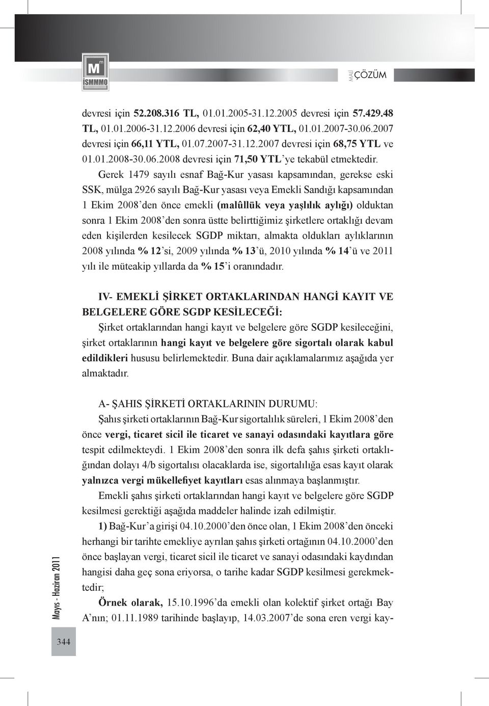 Gerek 1479 sayılı esnaf Bağ-Kur yasası kapsamından, gerekse eski SSK, mülga 2926 sayılı Bağ-Kur yasası veya Emekli Sandığı kapsamından 1 Ekim 2008 den önce emekli (malûllük veya yaşlılık aylığı)