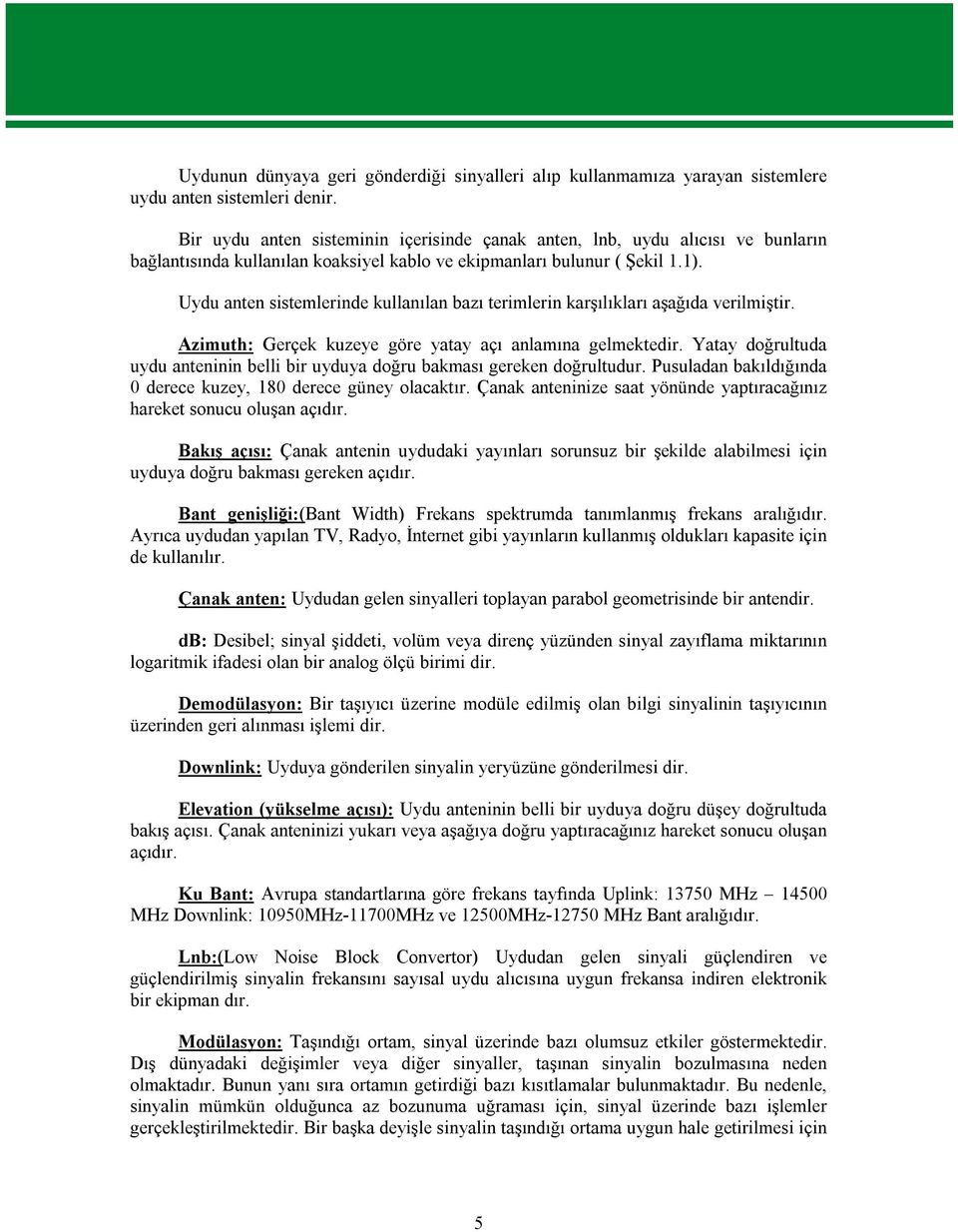 Uydu anten sistemlerinde kullanılan bazı terimlerin karşılıkları aşağıda verilmiştir. Azimuth: Gerçek kuzeye göre yatay açı anlamına gelmektedir.