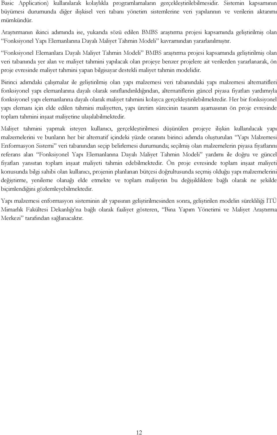 Araştırmanın ikinci adımında ise, yukarıda sözü edilen BMBS araştırma projesi kapsamında geliştirilmiş olan Fonksiyonel Yapı Elemanlarına Dayalı Maliyet Tahmin Modeli kavramından yararlanılmıştır.