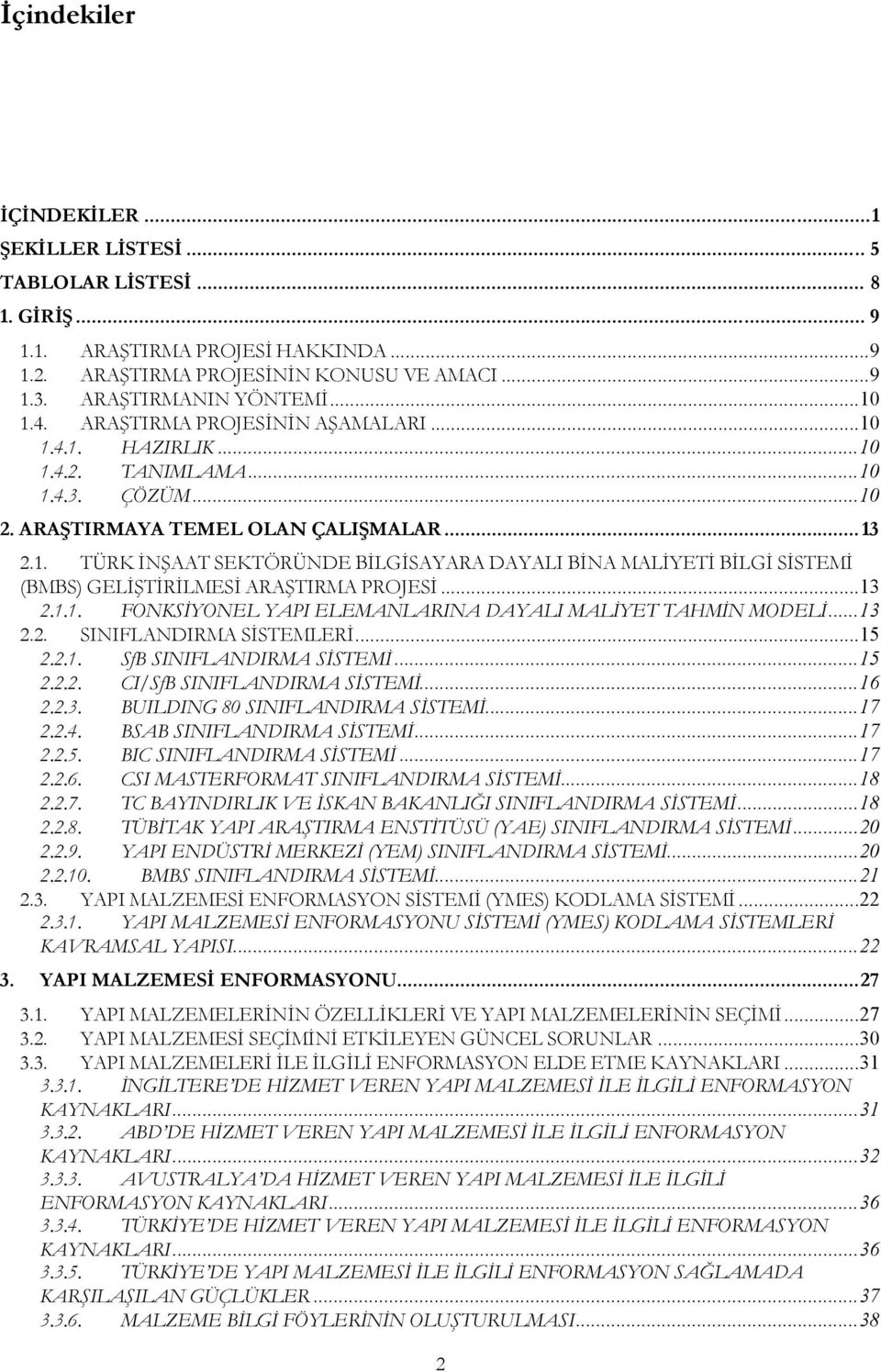 ..13 2.1.1. FONKSİYONEL YAPI ELEMANLARINA DAYALI MALİYET TAHMİN MODELİ...13 2.2. SINIFLANDIRMA SİSTEMLERİ...15 2.2.1. SfB SINIFLANDIRMA SİSTEMİ...15 2.2.2. CI/SfB SINIFLANDIRMA SİSTEMİ...16 2.2.3. BUILDING 80 SINIFLANDIRMA SİSTEMİ.