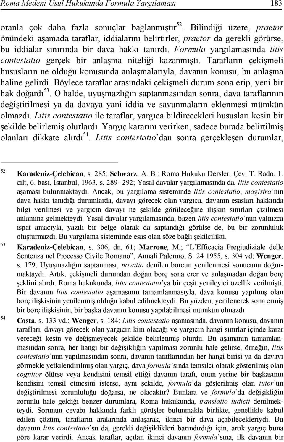 Formula yargılamasında litis contestatio gerçek bir anlaşma niteliği kazanmıştı. Tarafların çekişmeli hususların ne olduğu konusunda anlaşmalarıyla, davanın konusu, bu anlaşma haline gelirdi.