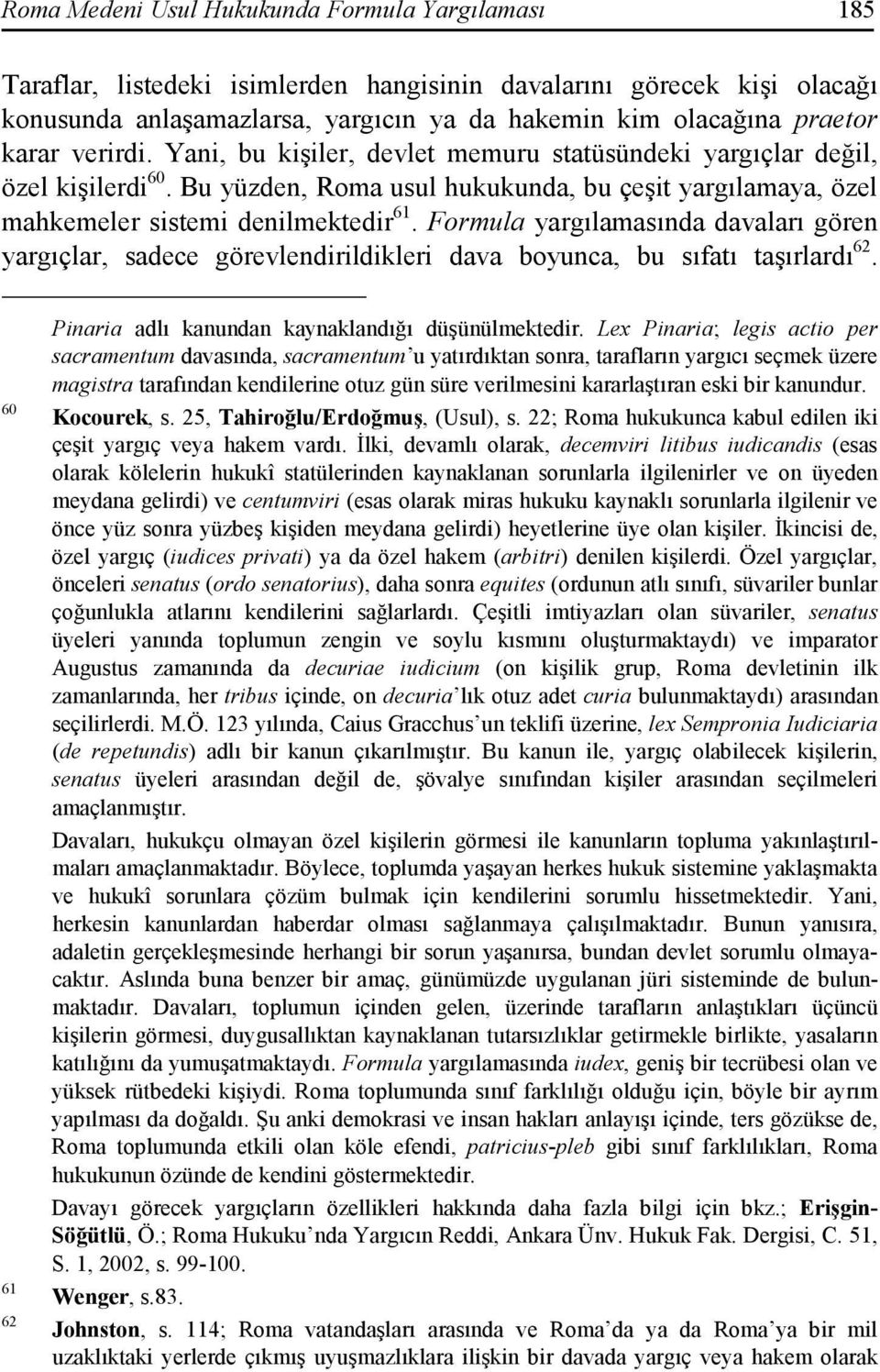 Formula yargılamasında davaları gören yargıçlar, sadece görevlendirildikleri dava boyunca, bu sıfatı taşırlardı 62. 60 61 62 Pinaria adlı kanundan kaynaklandığı düşünülmektedir.