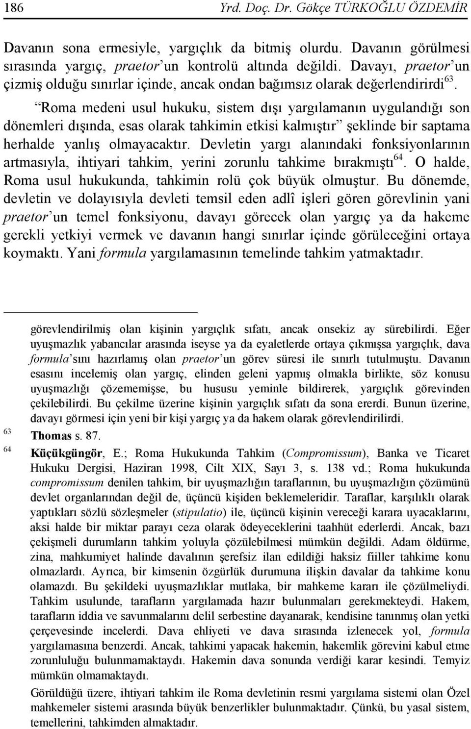 Roma medeni usul hukuku, sistem dışı yargılamanın uygulandığı son dönemleri dışında, esas olarak tahkimin etkisi kalmıştır şeklinde bir saptama herhalde yanlış olmayacaktır.