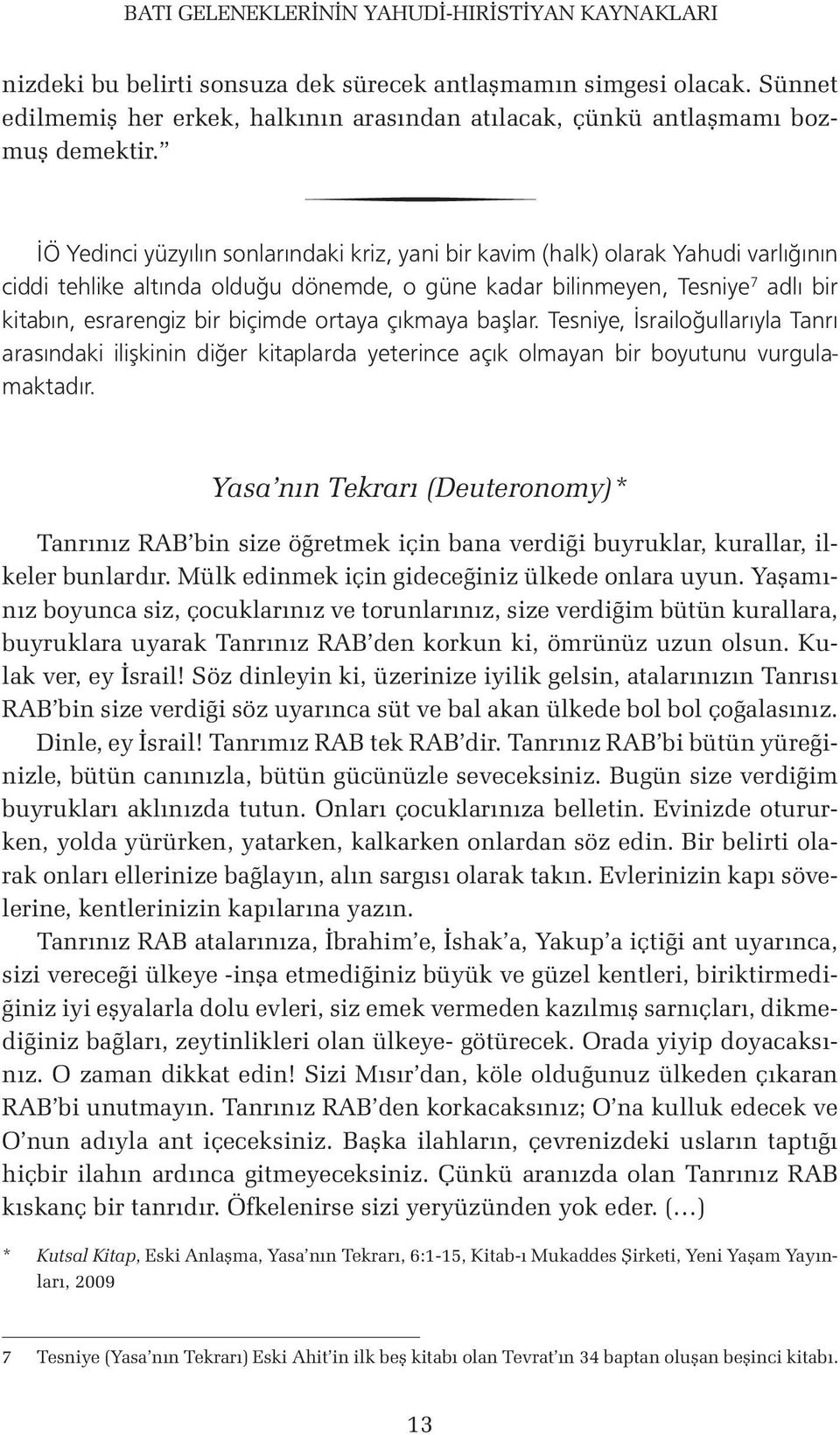 İÖ Yedinci yüzyılın sonlarındaki kriz, yani bir kavim (halk) olarak Yahudi varlığının ciddi tehlike altında olduğu dönemde, o güne kadar bilinmeyen, Tesniye 7 adlı bir kitabın, esrarengiz bir biçimde