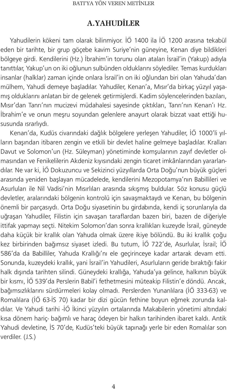 ) İbrahim in torunu olan ataları İsrail in (Yakup) adıyla tanıttılar, Yakup un on iki oğlunun sulbünden olduklarını söylediler.