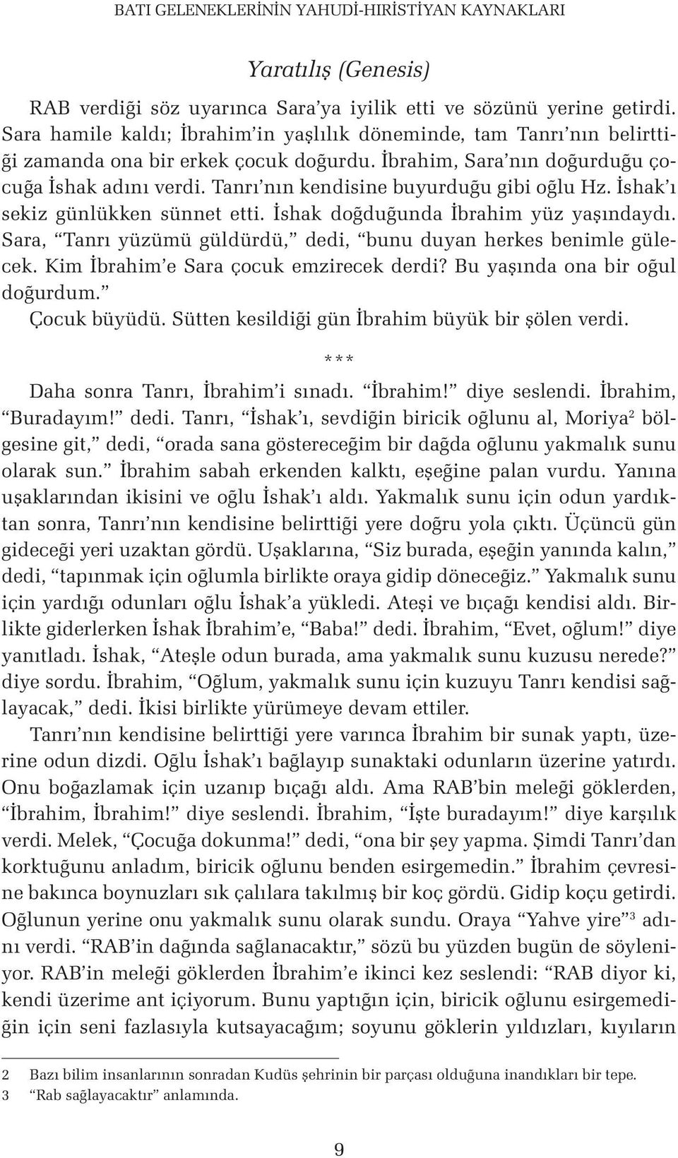 Tanrı nın kendisine buyurduğu gibi oğlu Hz. İshak ı sekiz günlükken sünnet etti. İshak doğduğunda İbrahim yüz yaşındaydı. Sara, Tanrı yüzümü güldürdü, dedi, bunu duyan herkes benimle gülecek.