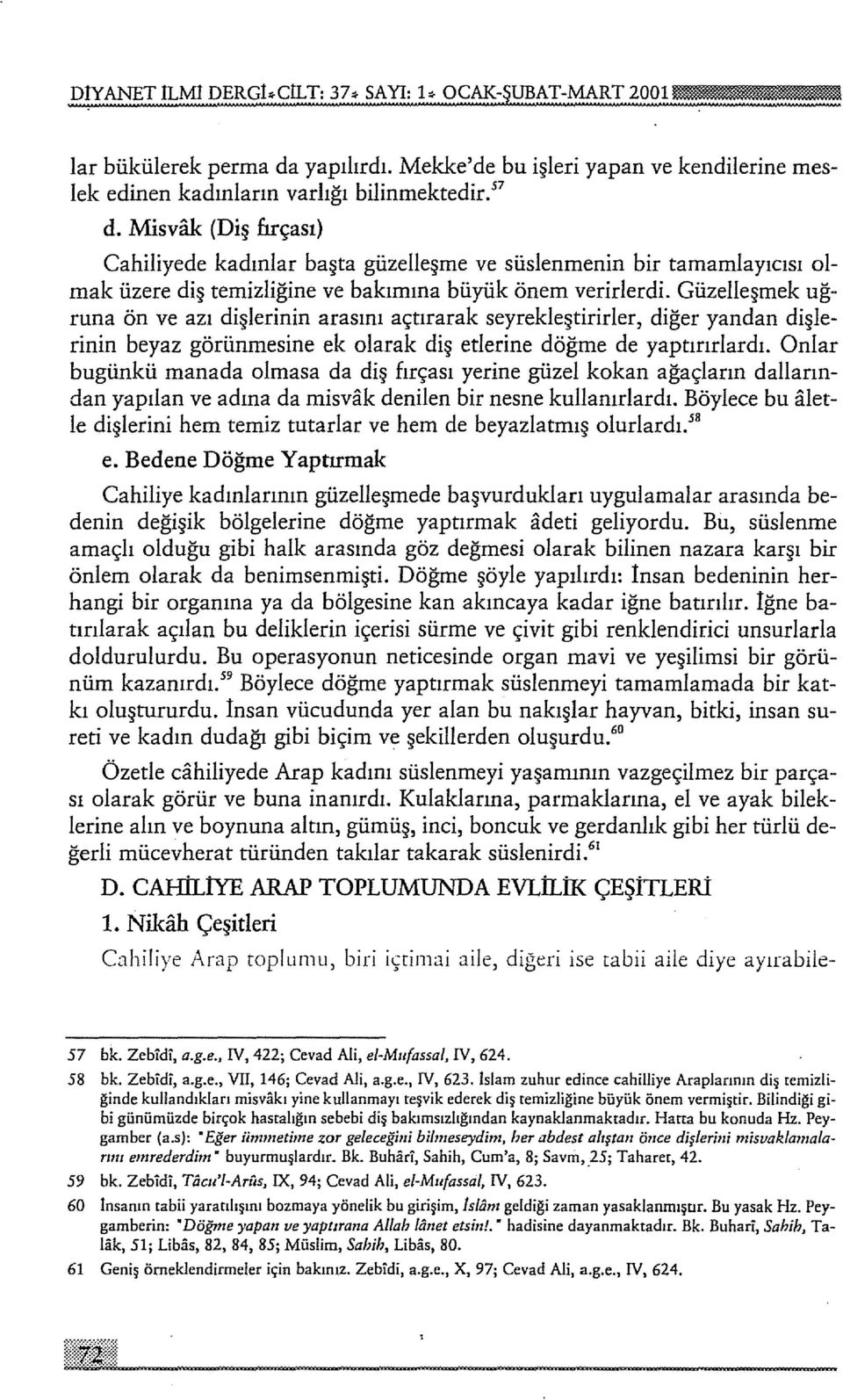 Güzelleşrnek uğruna ön ve azı dişlerinin arasını açtırarak seyrekleştirirler, diğer yandan dişlerinin beyaz görünmesine ek olarak diş etlerine döğme de yaptırırlardı.