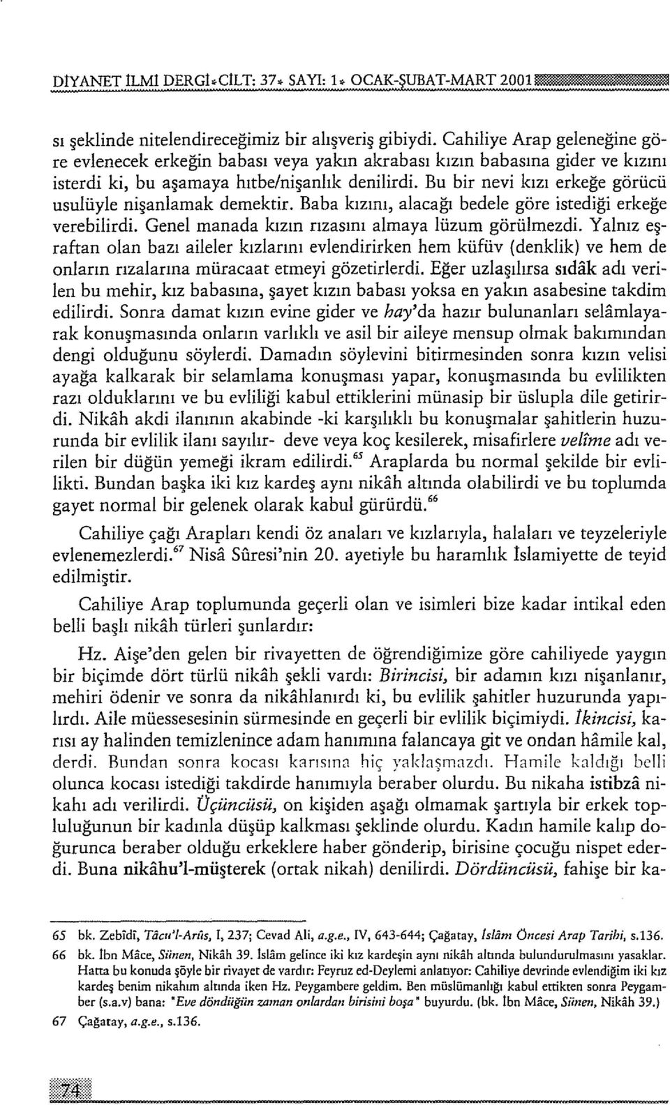 Bu bir nevi kızı erkeğe görücü usulüyle nişanlamak demektir. Baba kızını, alacağı bedele göre istediği erkeğe verebilirdi. Genel manada kızın rızasını almaya lüzum görülmezdi.