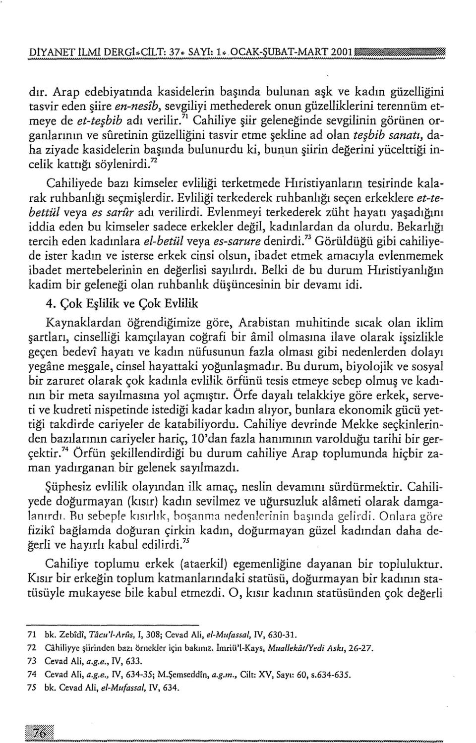 71 Cahiliye şiir geleneğinde sevgilinin görünen organlarının ve silretinin güzelliğini tasvir etme şekline ad olan teşbib sanatı, daha ziyade kasidelerin başında bulunurdu ki, bunun şiirin değerini