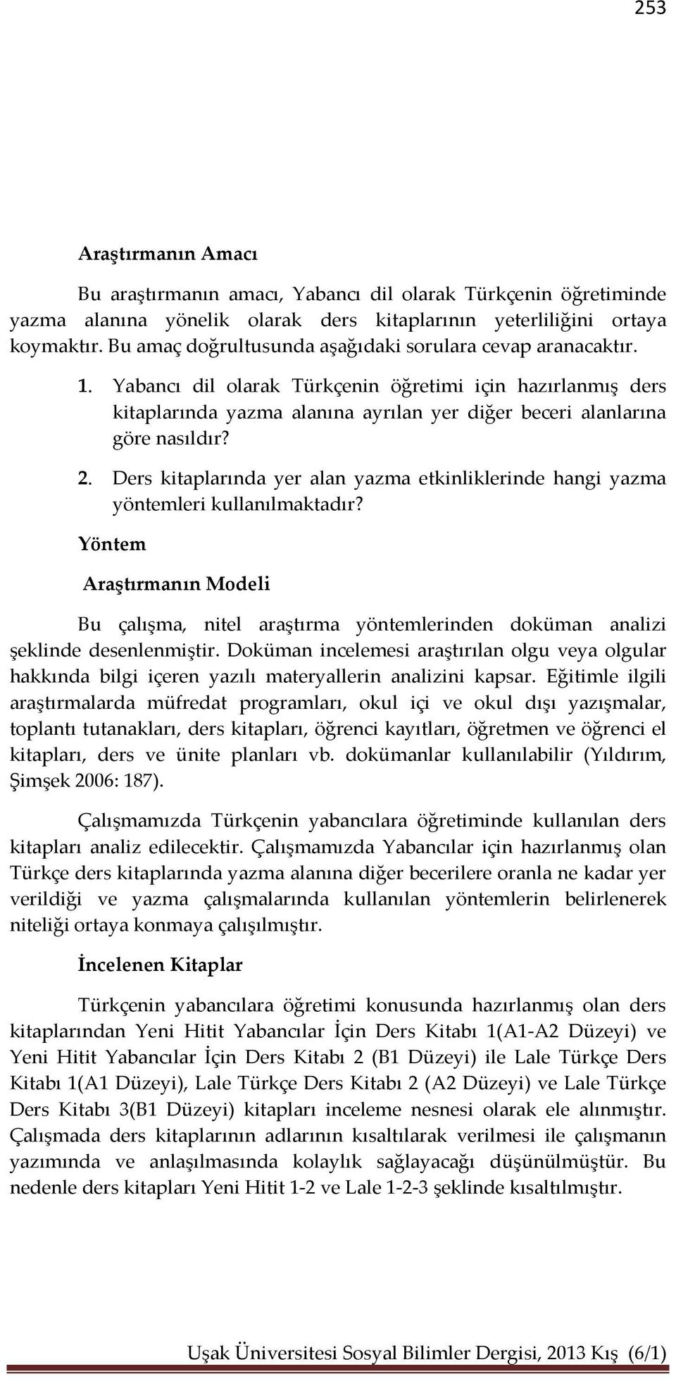 Ders kitaplarında yer alan etkinliklerinde hangi yöntemleri kullanılmaktadır? Yöntem Araştırmanın Modeli Bu çalışma, nitel araştırma yöntemlerinden doküman analizi şeklinde desenlenmiştir.