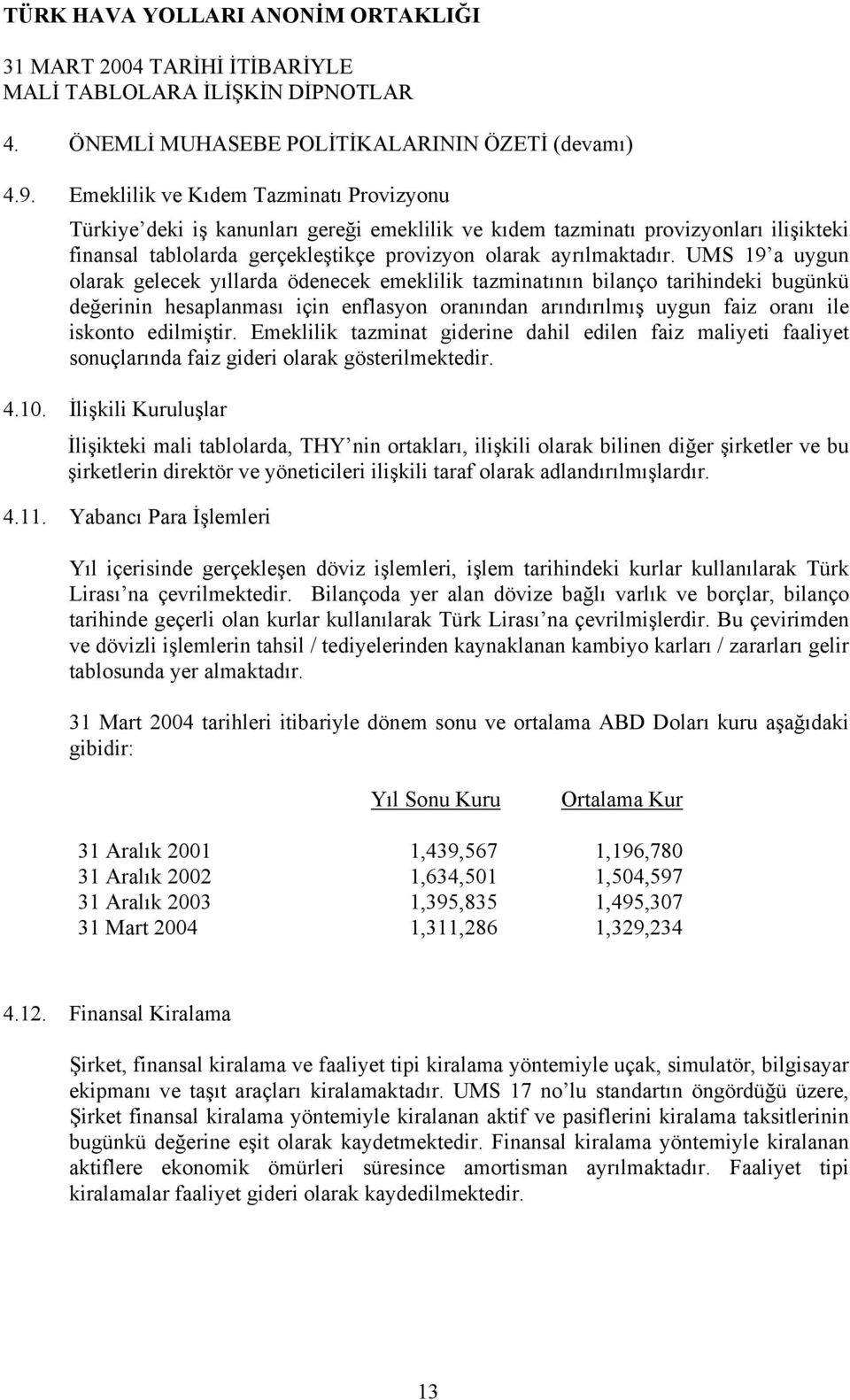 UMS 19 a uygun olarak gelecek yıllarda ödenecek emeklilik tazminatının bilanço tarihindeki bugünkü değerinin hesaplanması için enflasyon oranından arındırılmış uygun faiz oranı ile iskonto edilmiştir.