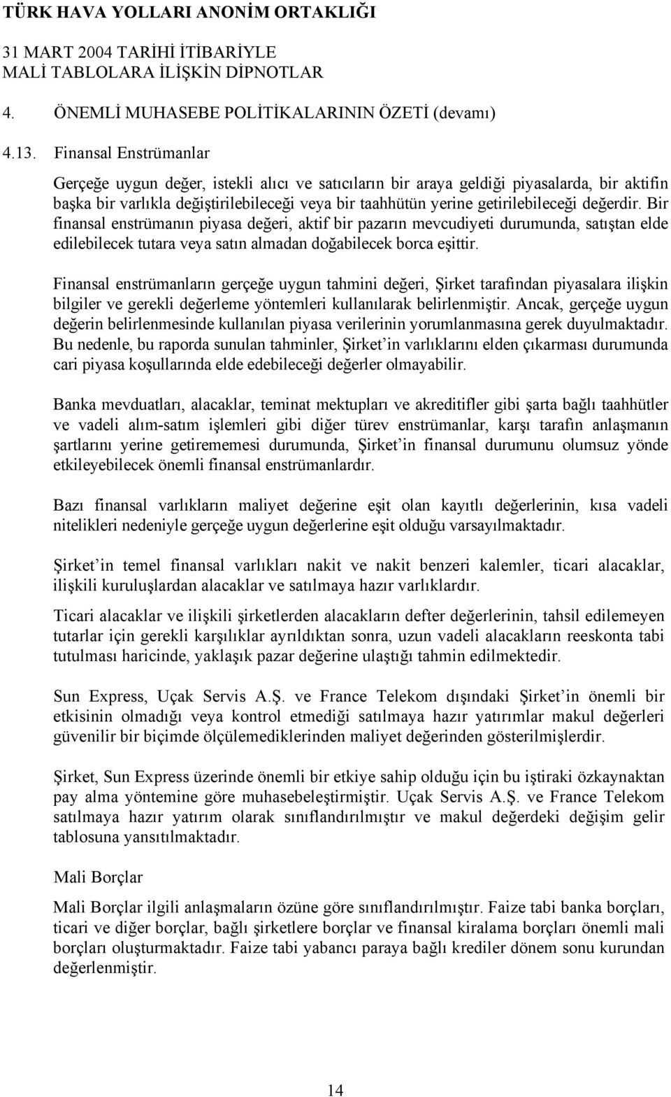 değerdir. Bir finansal enstrümanın piyasa değeri, aktif bir pazarın mevcudiyeti durumunda, satıştan elde edilebilecek tutara veya satın almadan doğabilecek borca eşittir.