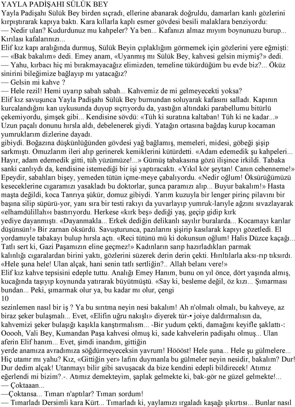 .. Elif kız kapı aralığında durmuş, Sülük Beyin çıplaklığım görmemek için gözlerini yere eğmişti: «Bak bakalım» dedi. Emey anam, «Uyanmış mı Sülük Bey, kahvesi gelsin miymiş?» dedi. Yahu, kırbacı hiç mi bırakmayacağız elimizden, temeline tükürdüğüm bu evde biz?