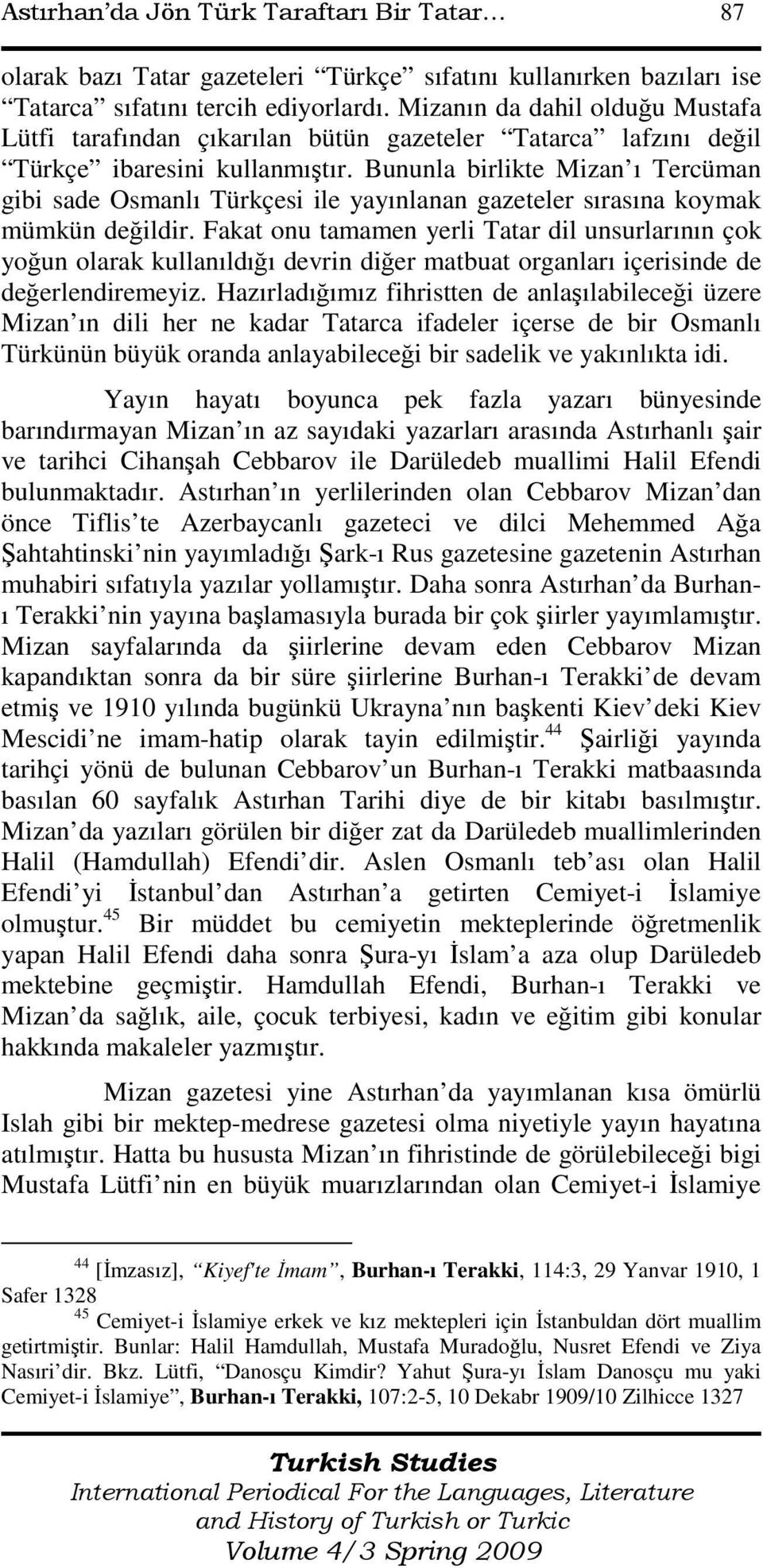 Bununla birlikte Mizan ı Tercüman gibi sade Osmanlı Türkçesi ile yayınlanan gazeteler sırasına koymak mümkün değildir.