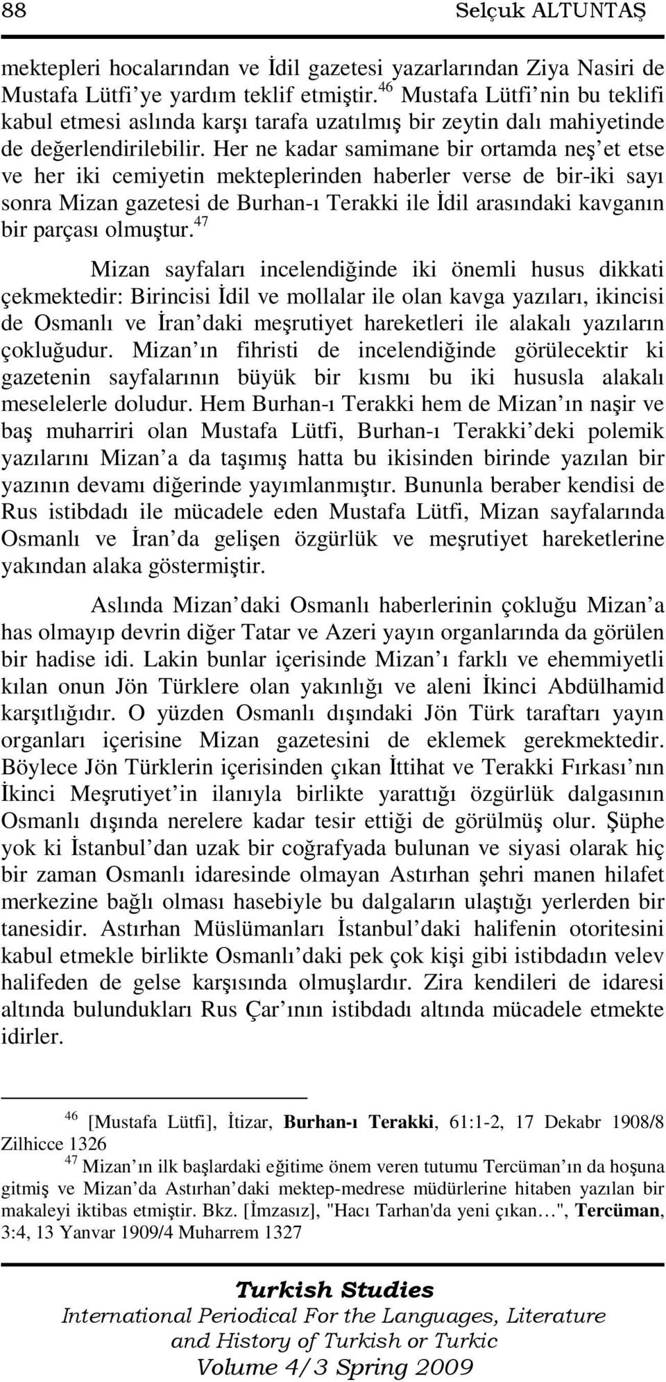 Her ne kadar samimane bir ortamda neş et etse ve her iki cemiyetin mekteplerinden haberler verse de bir-iki sayı sonra Mizan gazetesi de Burhan-ı Terakki ile Đdil arasındaki kavganın bir parçası