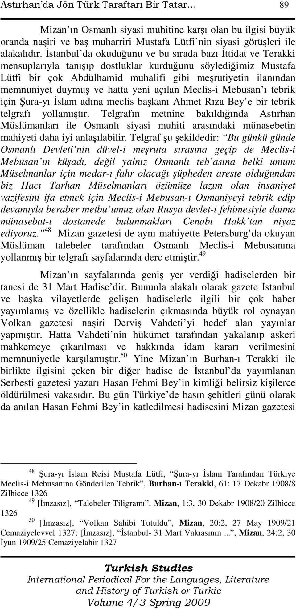 duymuş ve hatta yeni açılan Meclis-i Mebusan ı tebrik için Şura-yı Đslam adına meclis başkanı Ahmet Rıza Bey e bir tebrik telgrafı yollamıştır.