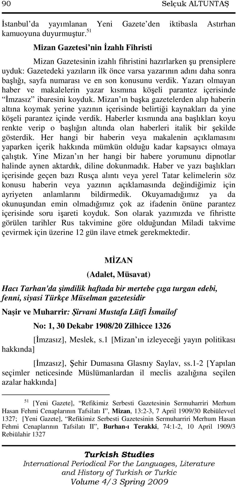 en son konusunu verdik. Yazarı olmayan haber ve makalelerin yazar kısmına köşeli parantez içerisinde Đmzasız ibaresini koyduk.