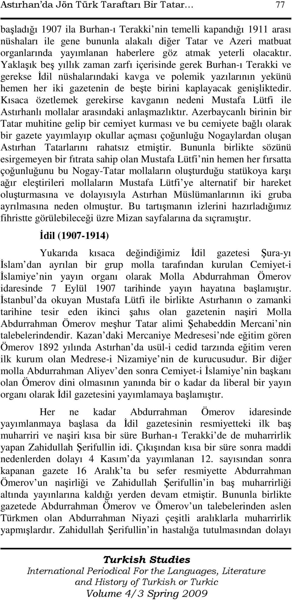 Yaklaşık beş yıllık zaman zarfı içerisinde gerek Burhan-ı Terakki ve gerekse Đdil nüshalarındaki kavga ve polemik yazılarının yekünü hemen her iki gazetenin de beşte birini kaplayacak genişliktedir.