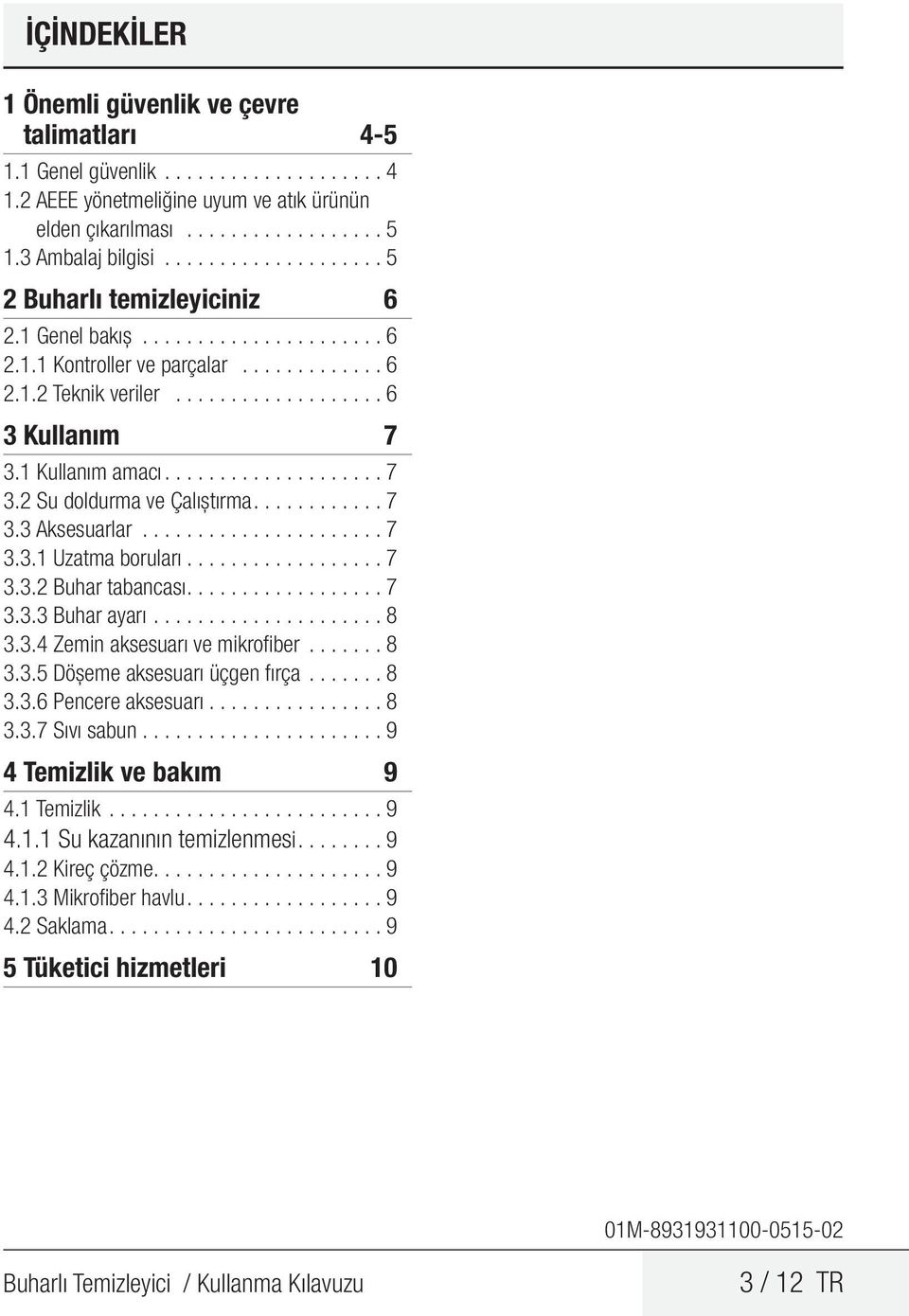 1 Kullanım amacı................... 7 3.2 Su doldurma ve Çalıştırma........... 7 3.3 Aksesuarlar...................... 7 3.3.1 Uzatma boruları................. 7 3.3.2 Buhar tabancası................. 7 3.3.3 Buhar ayarı.