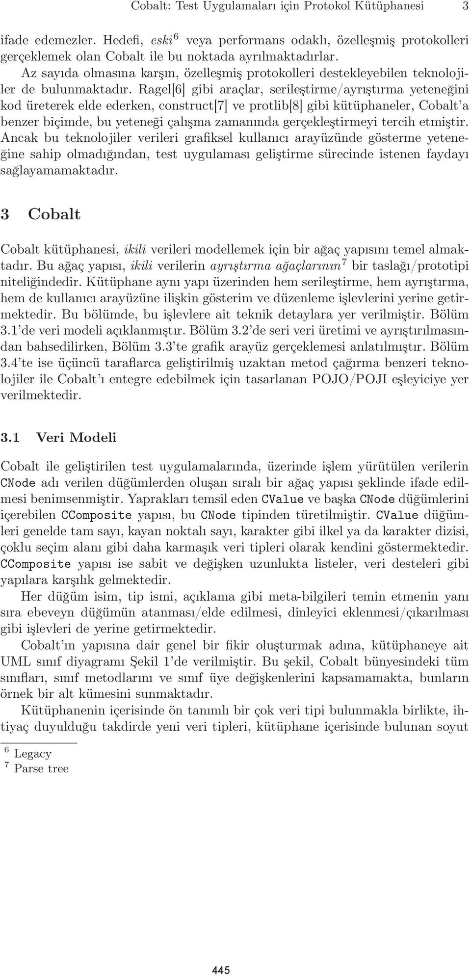 Ragel[6] gibi araçlar, serileştirme/ayrıştırma yeteneğini kod üreterek elde ederken, construct[7] ve protlib[8] gibi kütüphaneler, Cobalt a benzer biçimde, bu yeteneği çalışma zamanında