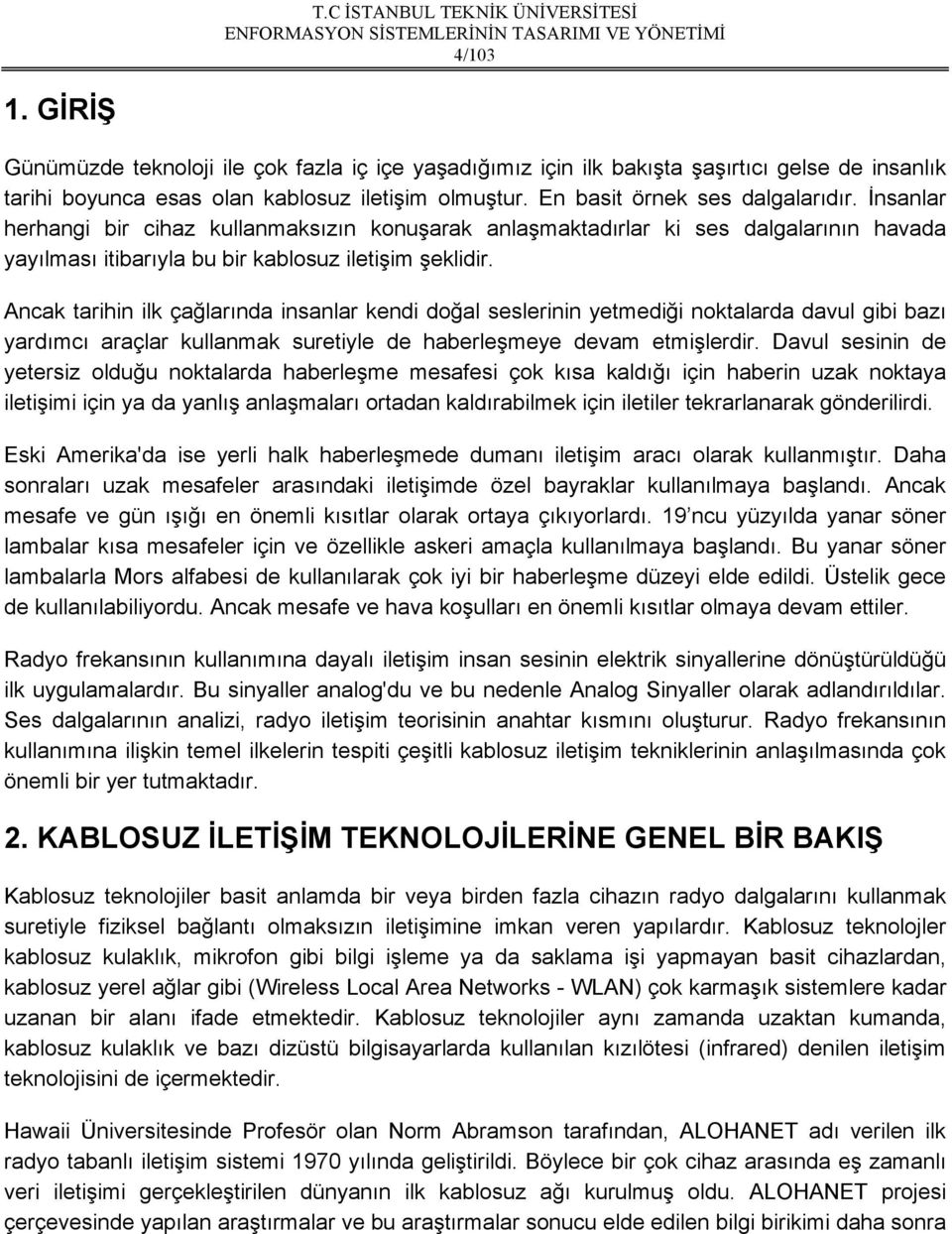 Ancak tarihin ilk çağlarında insanlar kendi doğal seslerinin yetmediği noktalarda davul gibi bazı yardımcı araçlar kullanmak suretiyle de haberleşmeye devam etmişlerdir.