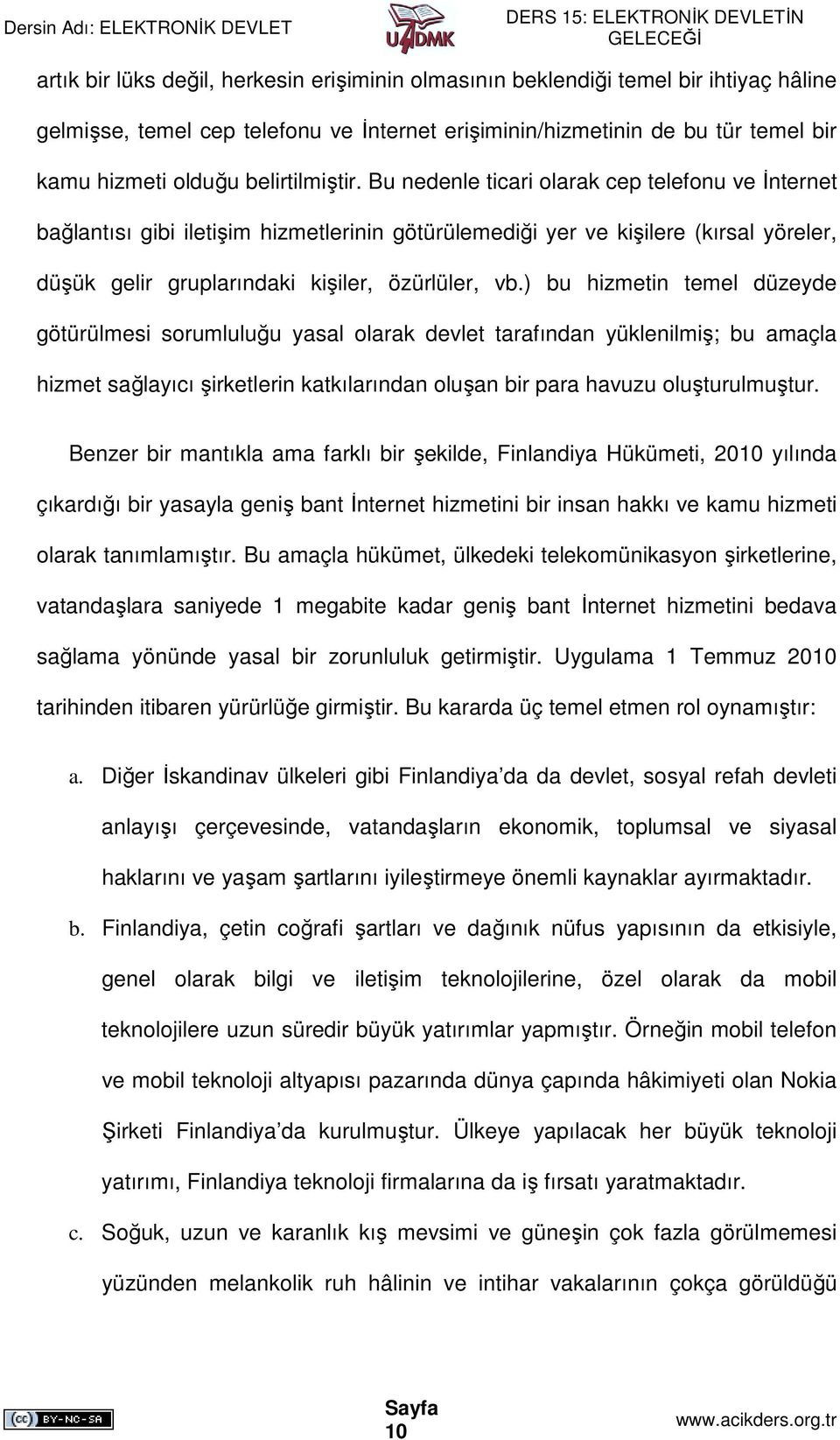 Bu nedenle ticari olarak cep telefonu ve Đnternet bağlantısı gibi iletişim hizmetlerinin götürülemediği yer ve kişilere (kırsal yöreler, düşük gelir gruplarındaki kişiler, özürlüler, vb.