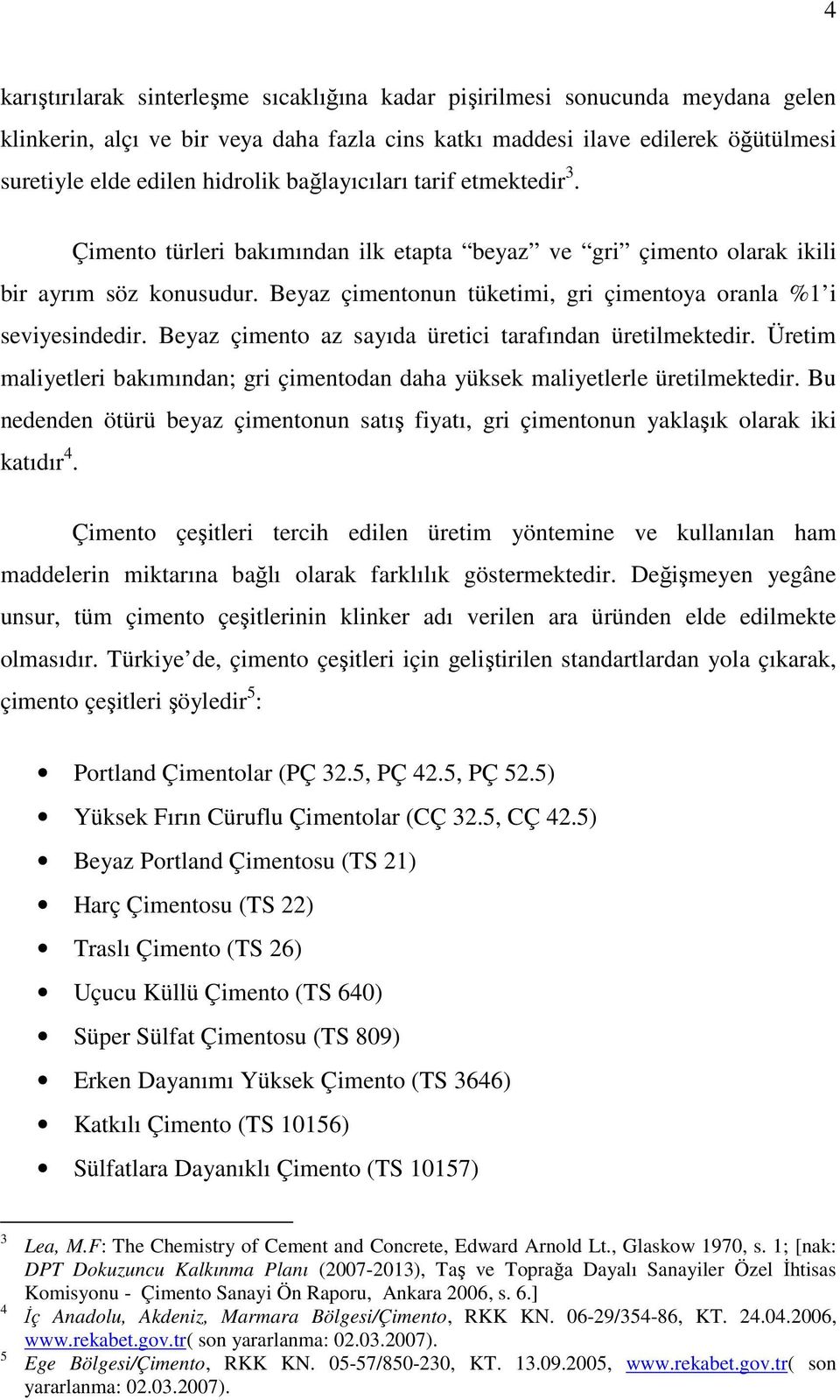 Beyaz çimento az sayıda üretici tarafından üretilmektedir. Üretim maliyetleri bakımından; gri çimentodan daha yüksek maliyetlerle üretilmektedir.