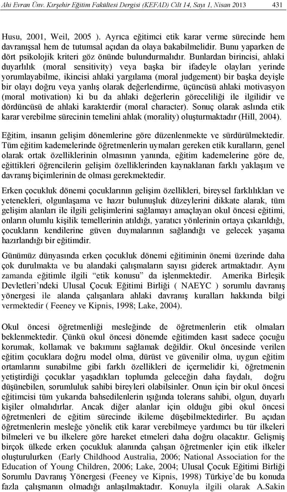 Bunlardan birincisi, ahlaki duyarlılık (moral sensitivity) veya başka bir ifadeyle olayları yerinde yorumlayabilme, ikincisi ahlaki yargılama (moral judgement) bir başka deyişle bir olayı doğru veya