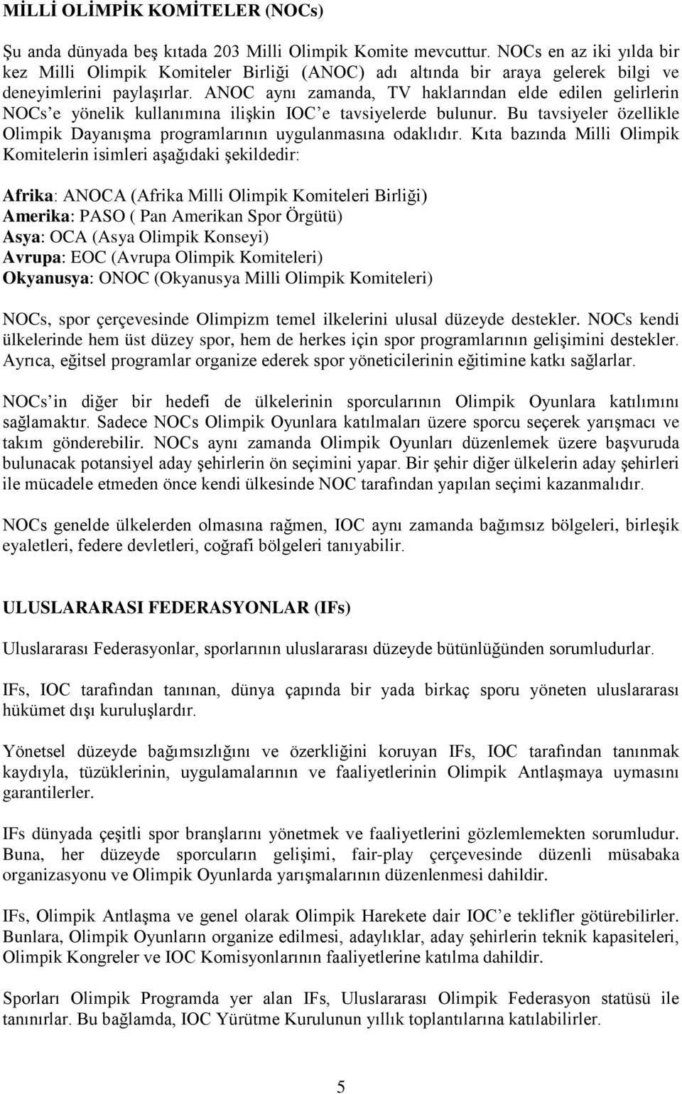 ANOC aynı zamanda, TV haklarından elde edilen gelirlerin NOCs e yönelik kullanımına ilişkin IOC e tavsiyelerde bulunur.