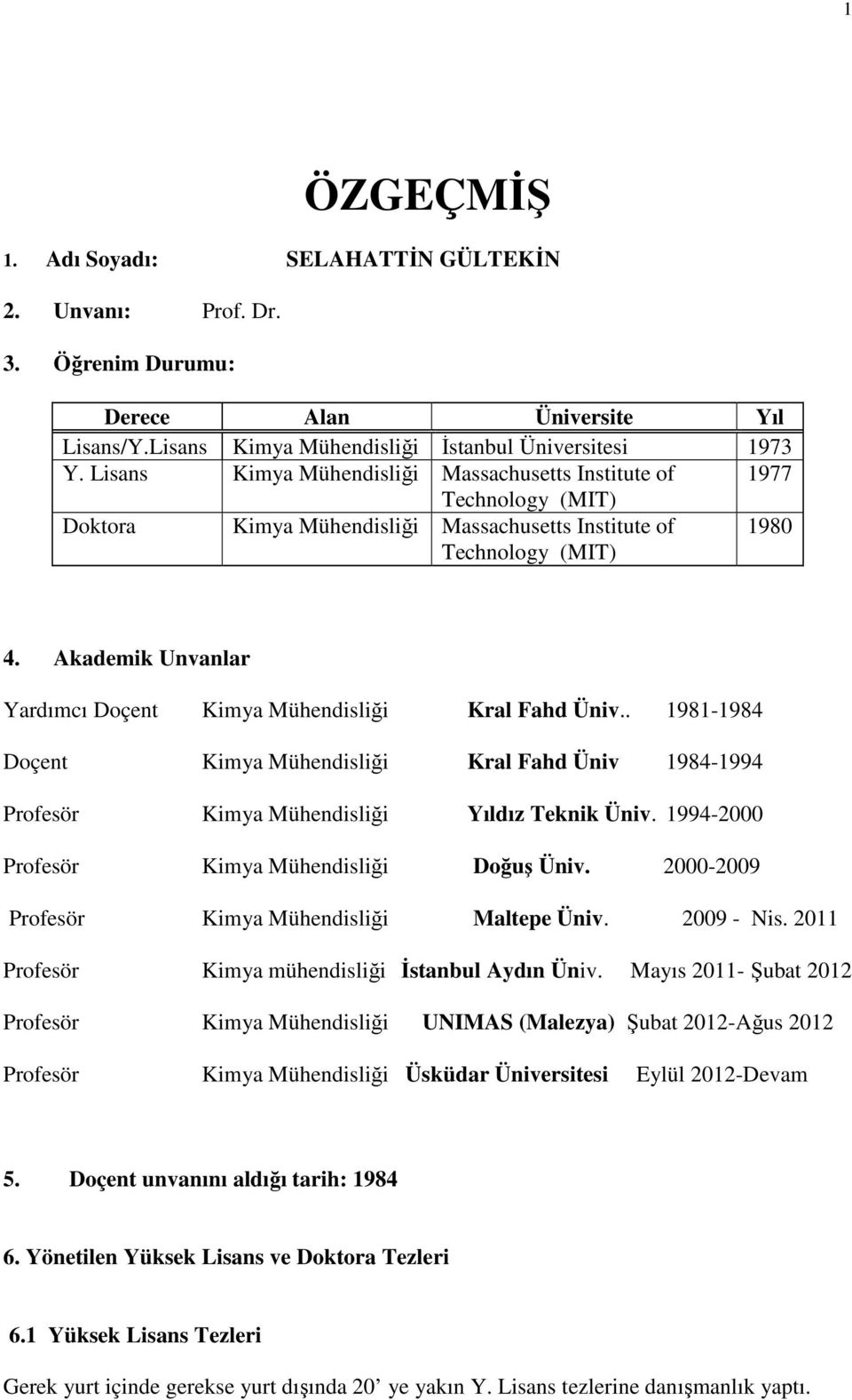 Akademik Unvanlar Yardımcı Doçent Kimya Mühendisliği Kral Fahd Üniv.. 1981-1984 Doçent Kimya Mühendisliği Kral Fahd Üniv 1984-1994 Profesör Kimya Mühendisliği Yıldız Teknik Üniv.