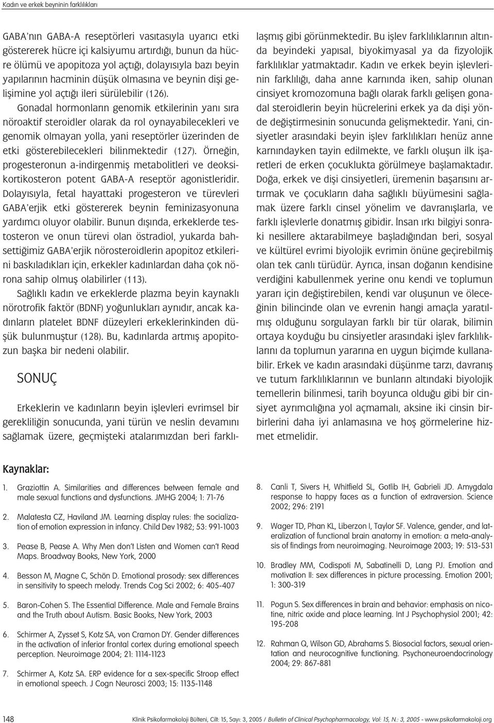 Gonadal hormonlar n genomik etkilerinin yan s ra nöroaktif steroidler olarak da rol oynayabilecekleri ve genomik olmayan yolla, yani reseptörler üzerinden de etki gösterebilecekleri bilinmektedir