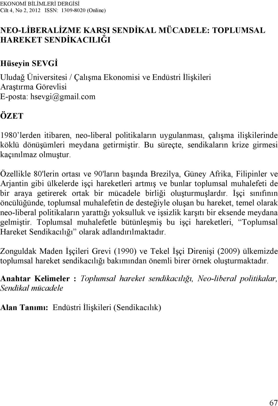 Özellikle 80'lerin ortası ve 90'ların başında Brezilya, Güney Afrika, Filipinler ve Arjantin gibi ülkelerde işçi hareketleri artmış ve bunlar toplumsal muhalefeti de bir araya getirerek ortak bir