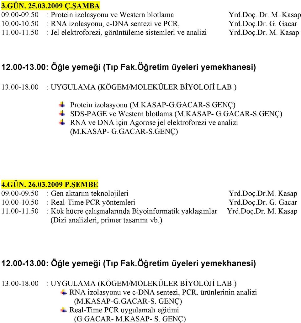 GENÇ) SDS-PAGE ve Western blotlama (M.KASAP- G.GACAR-S.GENÇ) RNA ve DNA için Agorose jel elektroforezi ve analizi (M.KASAP- G.GACAR-S.GENÇ) 4.GÜN. 26.03.2009 P.ŞEMBE 09.00-09.