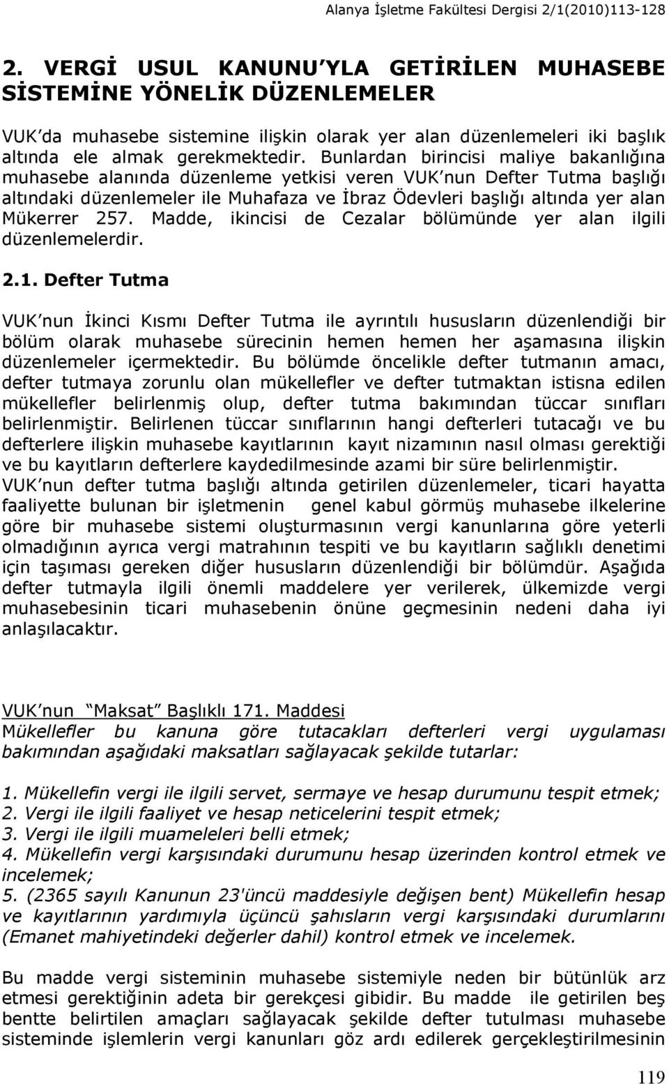 Bunlardan birincisi maliye bakanlığına muhasebe alanında düzenleme yetkisi veren VUK nun Defter Tutma başlığı altındaki düzenlemeler ile Muhafaza ve İbraz Ödevleri başlığı altında yer alan Mükerrer