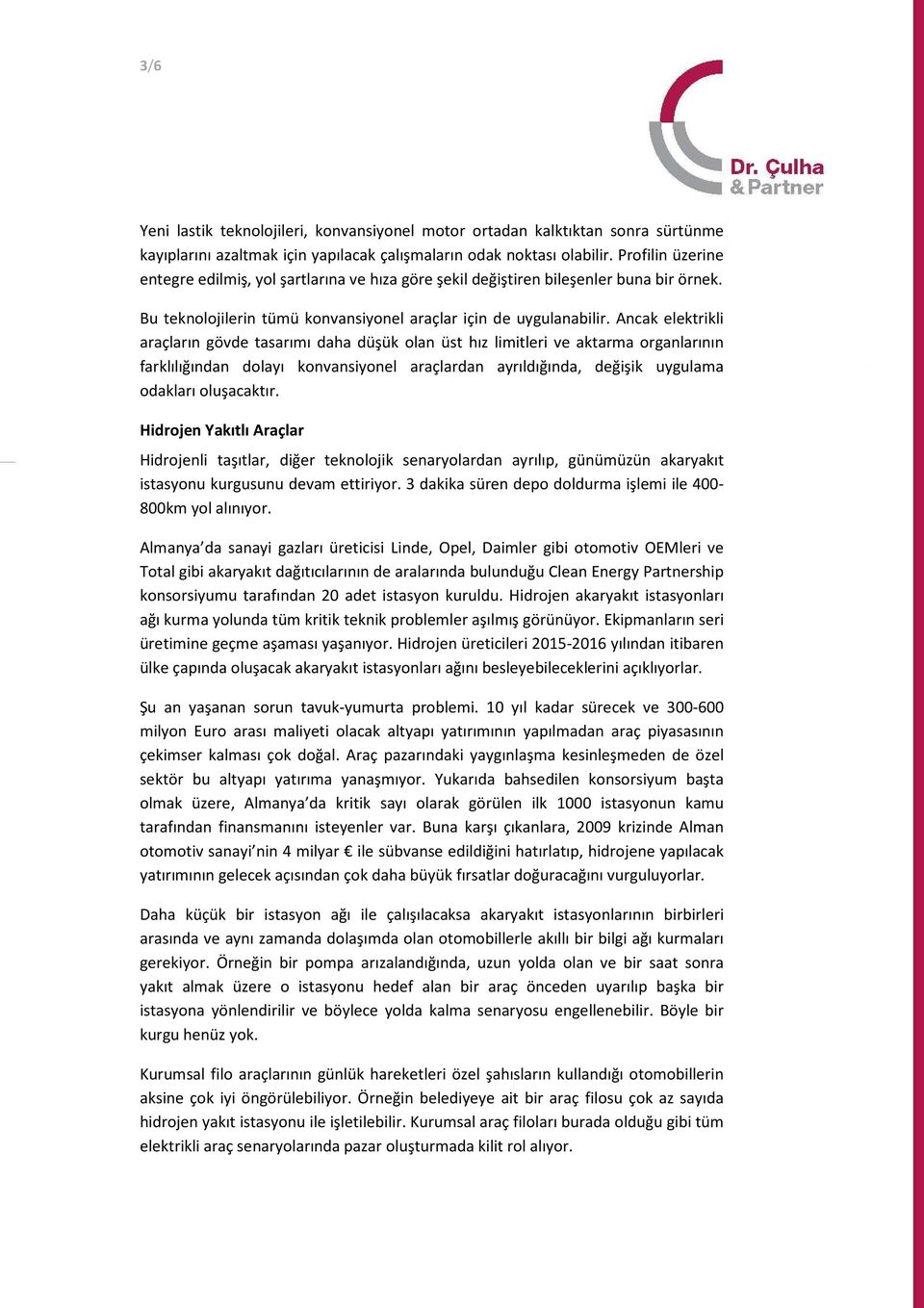 Ancak elektrikli araçların gövde tasarımı daha düşük olan üst hız limitleri ve aktarma organlarının farklılığından dolayı konvansiyonel araçlardan ayrıldığında, değişik uygulama odakları oluşacaktır.