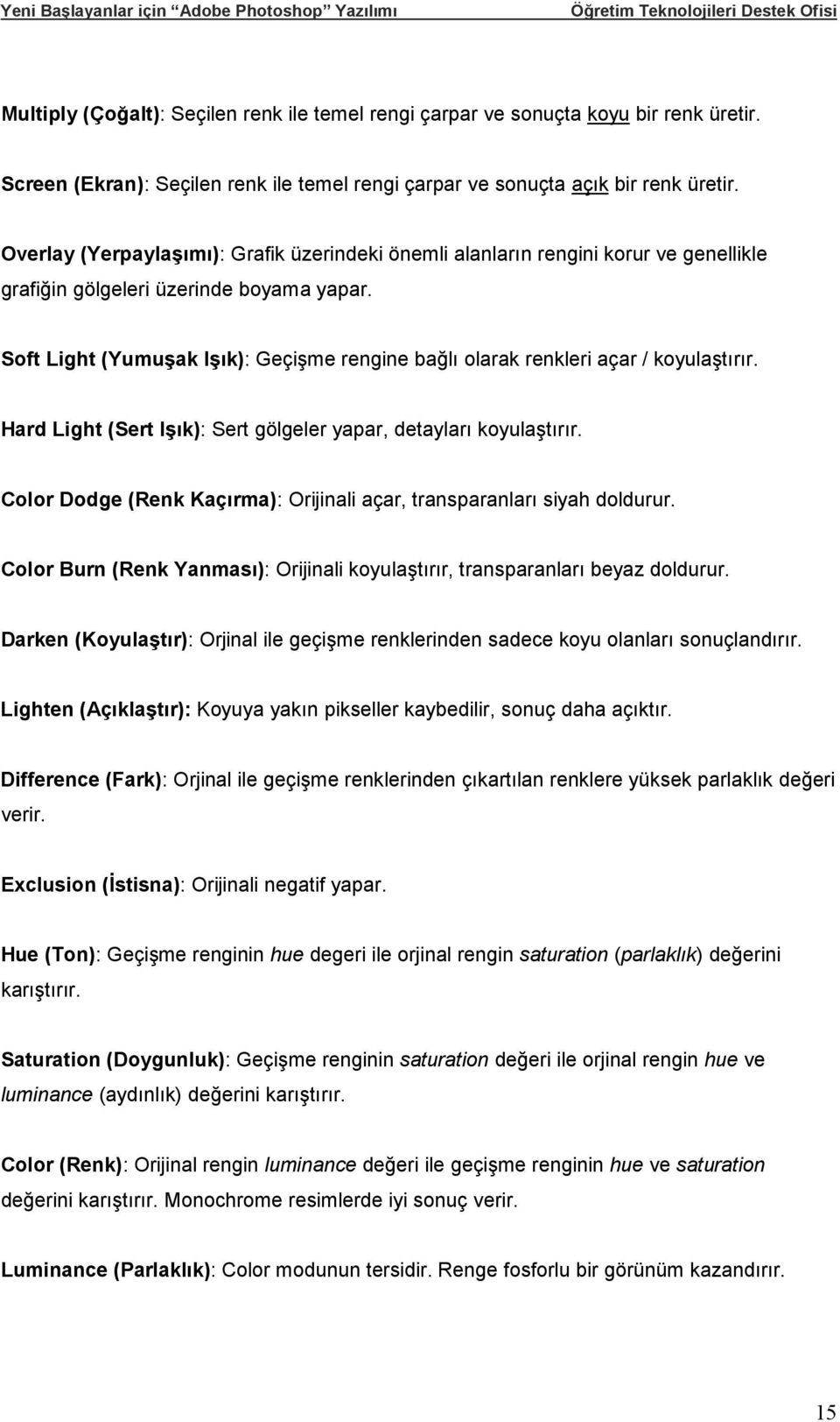 Soft Light (Yumuşak Işık): Geçişme rengine bağlı olarak renkleri açar / koyulaştırır. Hard Light (Sert Işık): Sert gölgeler yapar, detayları koyulaştırır.